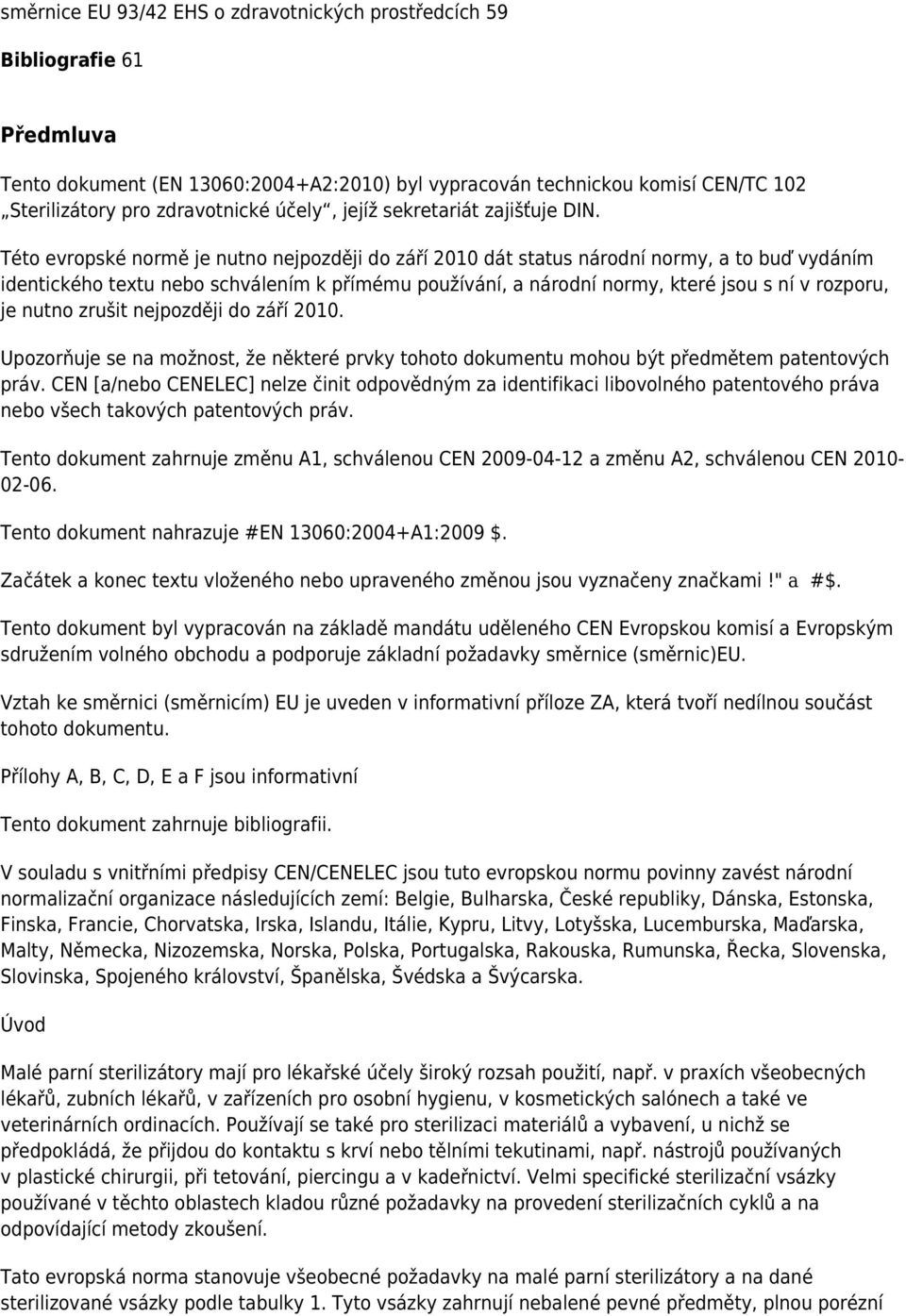 Této evropské normě je nutno nejpozději do září 2010 dát status národní normy, a to buď vydáním identického textu nebo schválením k přímému používání, a národní normy, které jsou s ní v rozporu, je