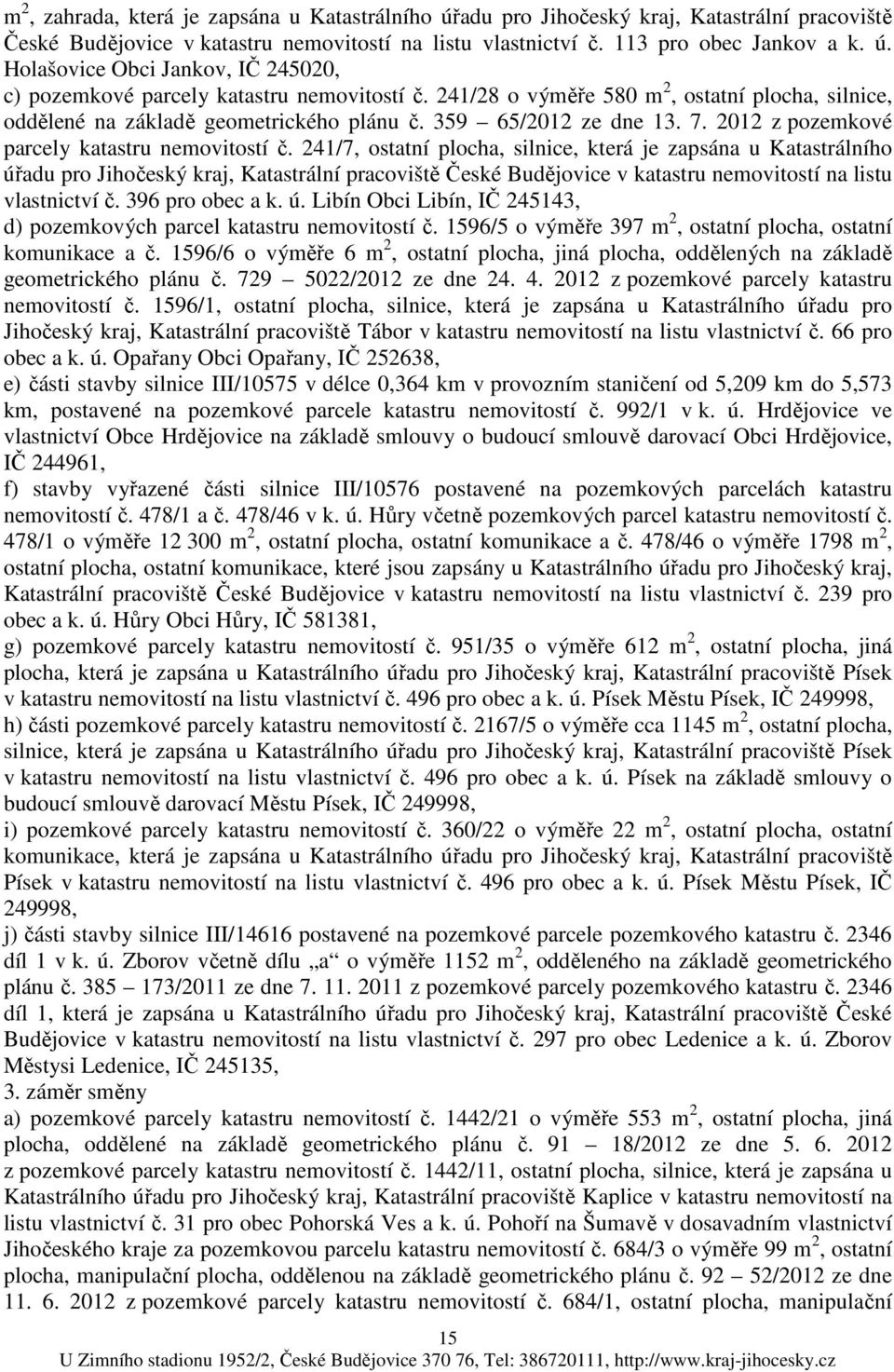 241/7, ostatní plocha, silnice, která je zapsána u Katastrálního úřadu pro Jihočeský kraj, Katastrální pracoviště České Budějovice v katastru nemovitostí na listu vlastnictví č. 396 pro obec a k. ú. Libín Obci Libín, IČ 245143, d) pozemkových parcel katastru nemovitostí č.