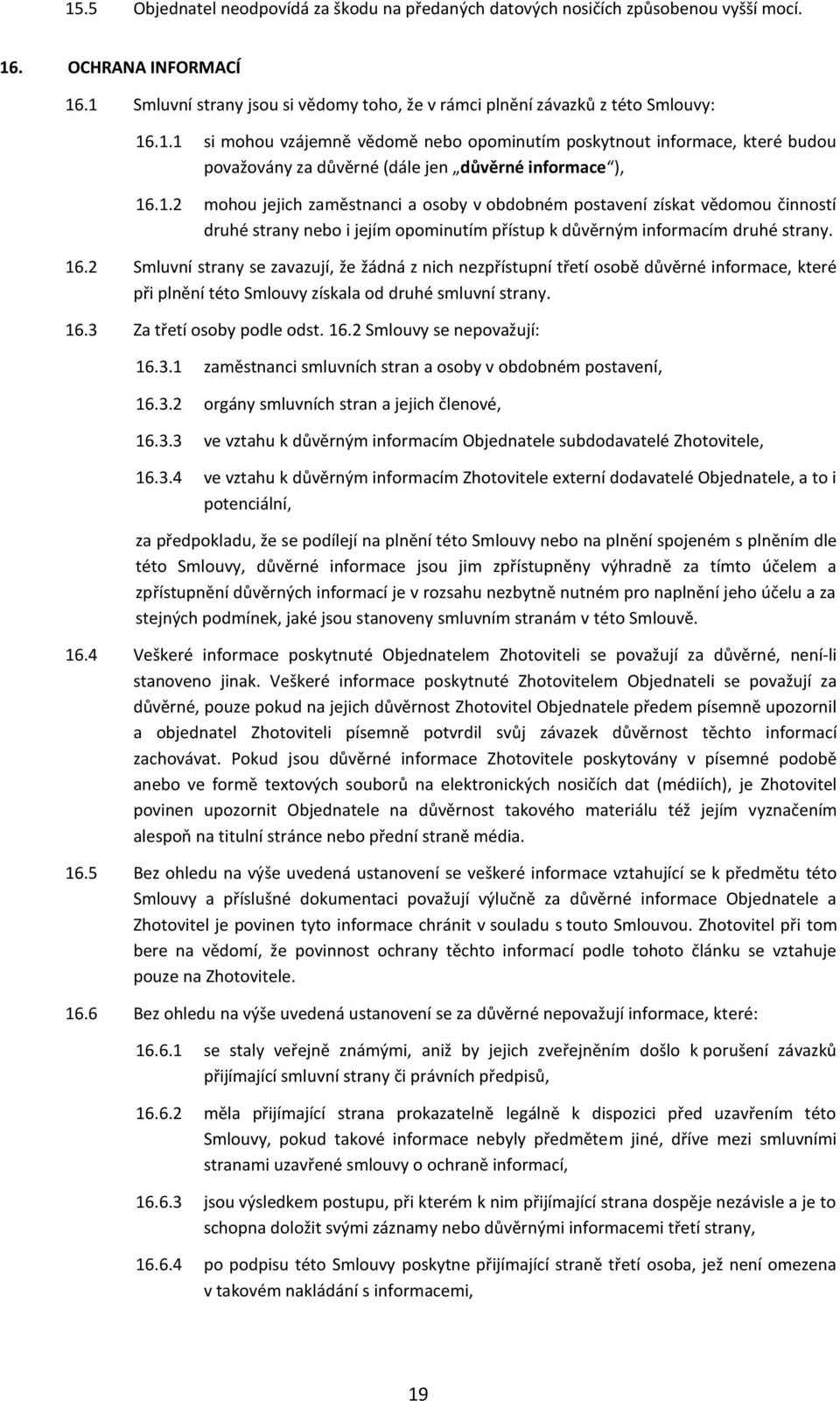 2 Smluvní strany se zavazují, že žádná z nich nezpřístupní třetí osobě důvěrné informace, které při plnění této Smlouvy získala od druhé smluvní strany. 16.3 Za třetí osoby podle odst. 16.2 Smlouvy se nepovažují: 16.