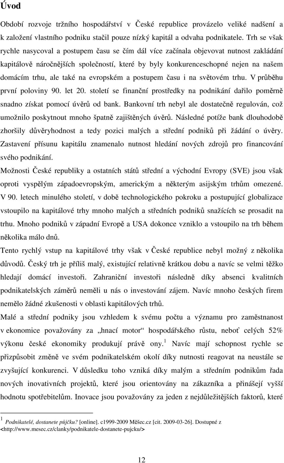 také na evropském a postupem času i na světovém trhu. V průběhu první poloviny 90. let 20. století se finanční prostředky na podnikání dařilo poměrně snadno získat pomocí úvěrů od bank.