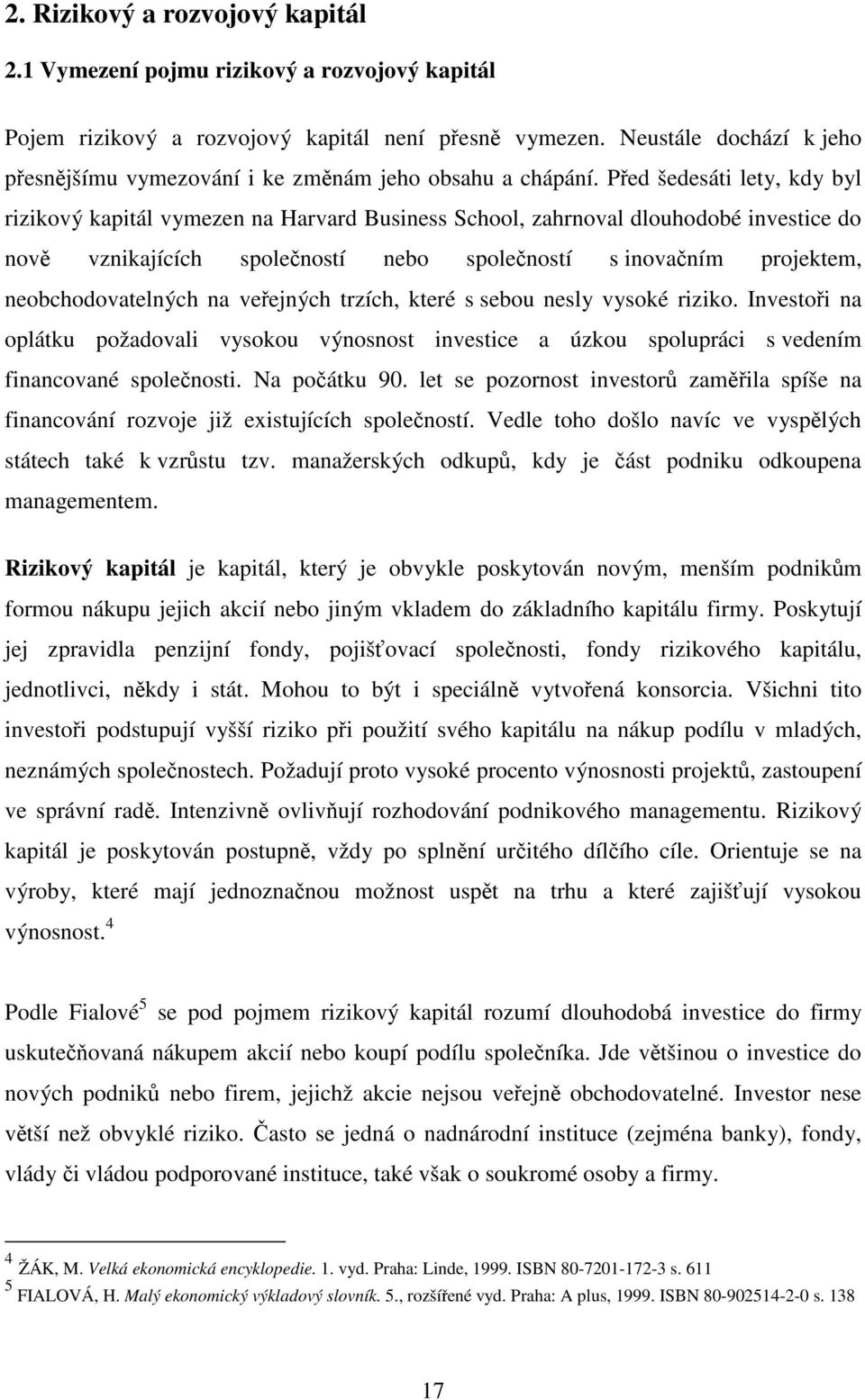 Před šedesáti lety, kdy byl rizikový kapitál vymezen na Harvard Business School, zahrnoval dlouhodobé investice do nově vznikajících společností nebo společností s inovačním projektem,