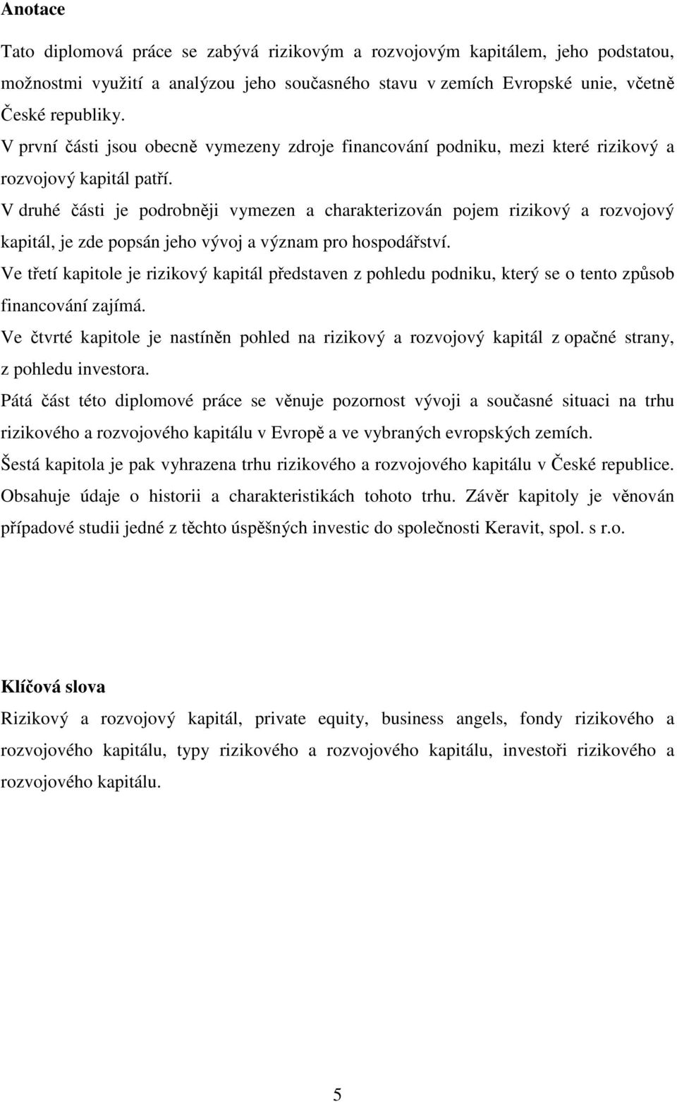 V druhé části je podrobněji vymezen a charakterizován pojem rizikový a rozvojový kapitál, je zde popsán jeho vývoj a význam pro hospodářství.