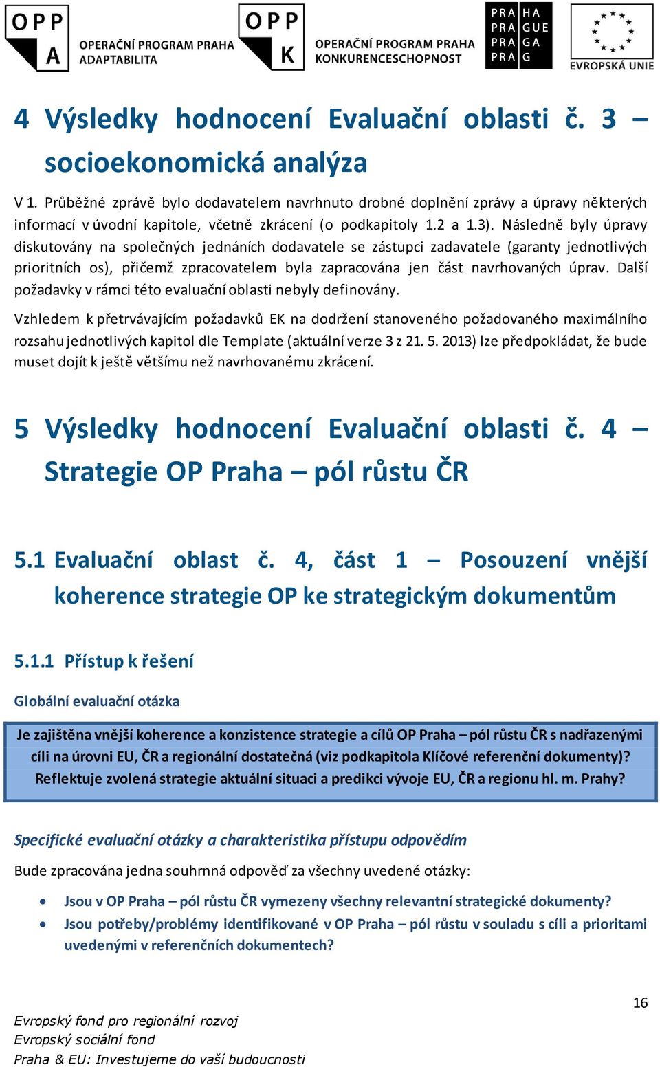 Následně byly úpravy diskutovány na společných jednáních dodavatele se zástupci zadavatele (garanty jednotlivých prioritních os), přičemž zpracovatelem byla zapracována jen část navrhovaných úprav.