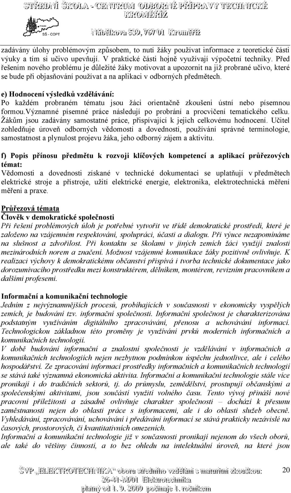 e) Hodnocení výsledků vzdělávání: Po každém probraném tématu jsou žáci orientačně zkoušeni ústní nebo písemnou formou.významné písemné práce následují po probrání a procvičení tematického celku.