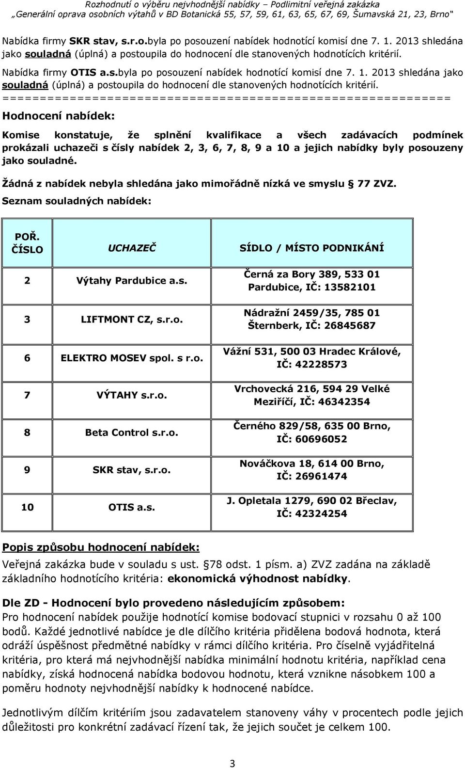 ============================================================ Hodnocení nabídek: Komise konstatuje, že splnění kvalifikace a všech zadávacích podmínek prokázali uchazeči s čísly nabídek 2, 3, 6, 7, 8,