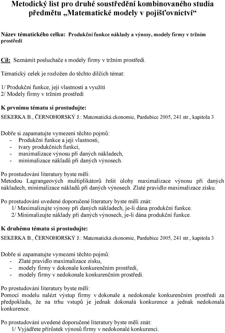 Tématický celek je rozložen do těchto dílčích témat: 1/ Produkční funkce, její vlastnosti a využití 2/ Modely firmy v tržním prostředí K prvnímu tématu si prostudujte: SEKERKA B., ČERNOHORSKÝ J.