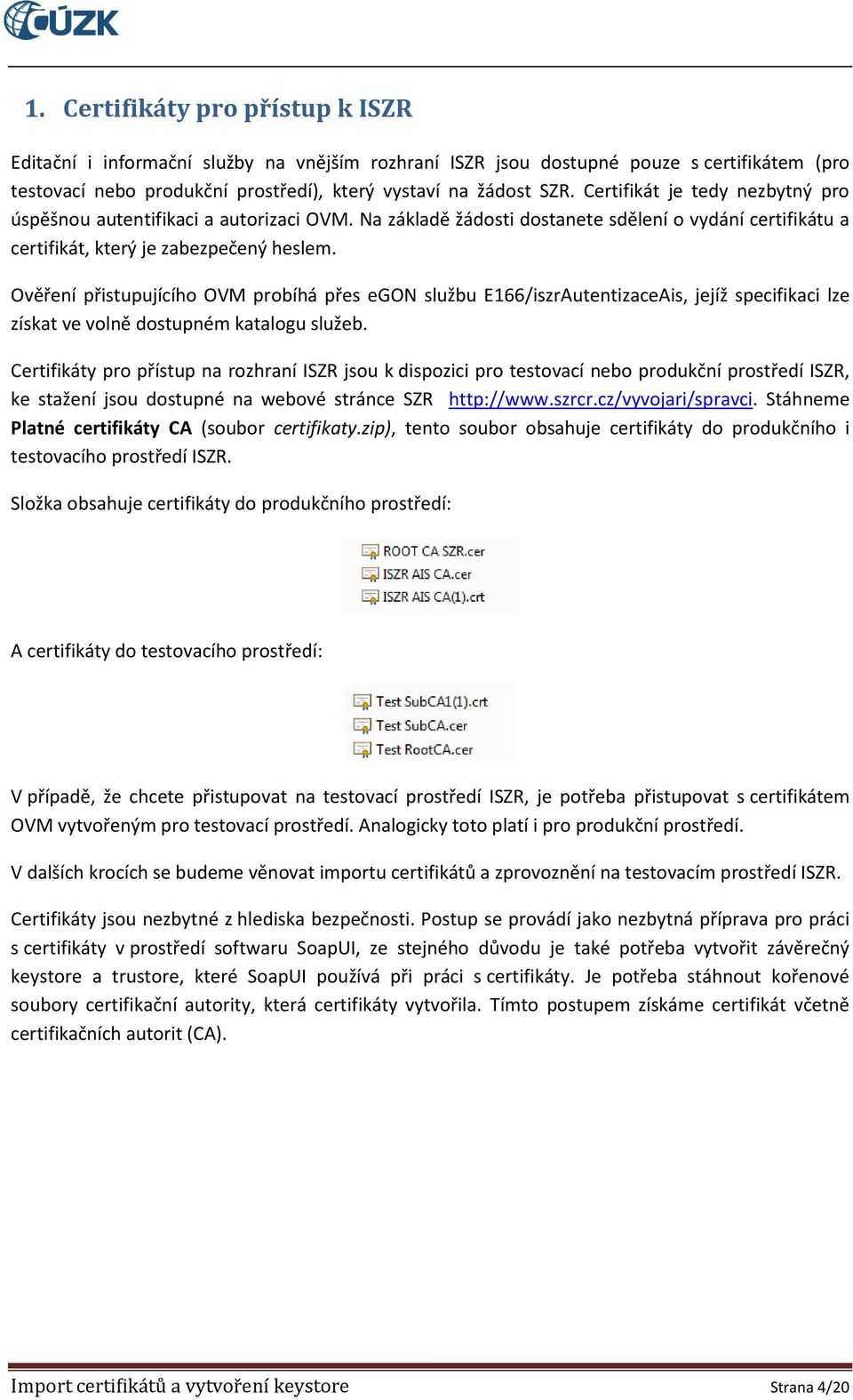 Ověření přistupujícího OVM probíhá přes egon službu E166/iszrAutentizaceAis, jejíž specifikaci lze získat ve volně dostupném katalogu služeb.