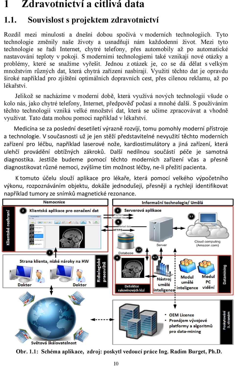 S moderními technologiemi také vznikají nové otázky a problémy, které se snažíme vyřešit. Jednou z otázek je, co se dá dělat s velkým množstvím různých dat, která chytrá zařízení nasbírají.