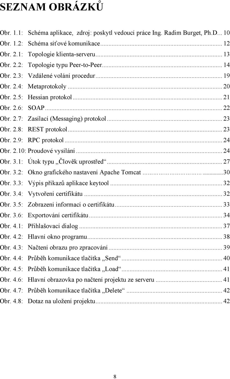 .. 23 Obr. 2.9: RPC protokol... 24 Obr. 2.10: Proudové vysílání... 24 Obr. 3.1: Útok typu Člověk uprostřed... 27 Obr. 3.2: Okno grafického nastavení Apache Tomcat... 30 Obr. 3.3: Výpis příkazů aplikace keytool.