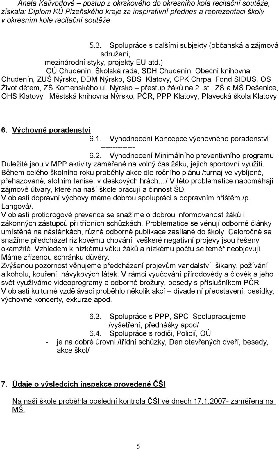 ) OÚ Chudenín, Školská rada, SDH Chudenín, Obecní knihovna Chudenín, ZUŠ Nýrsko, DDM Nýrsko, SDS Klatovy, CPK Chrpa, Fond SIDUS, OS Život dětem, ZŠ Komenského ul. Nýrsko přestup žáků na 2. st.