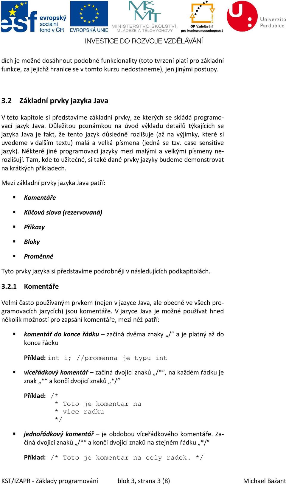 Důležitou poznámkou na úvod výkladu detailů týkajících se jazyka Java je fakt, že tento jazyk důsledně rozlišuje (až na výjimky, které si uvedeme v dalším textu) malá a velká písmena (jedná se tzv.