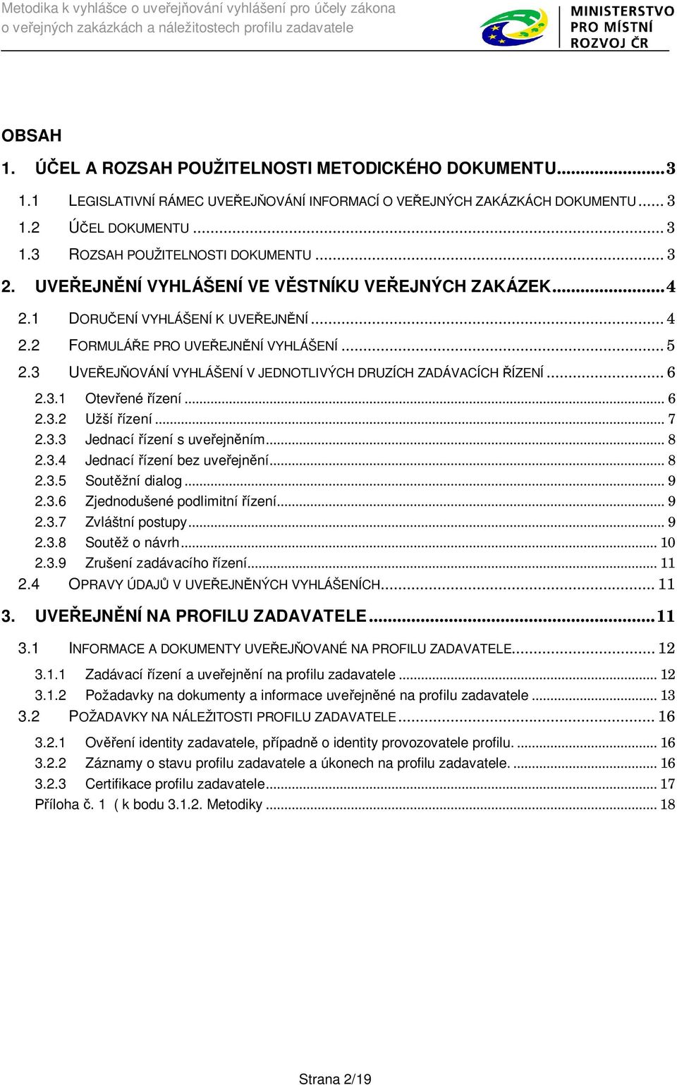 3 UVE EJ OVÁNÍ VYHLÁŠENÍ V JEDNOTLIVÝCH DRUZÍCH ZADÁVACÍCH ÍZENÍ... 6 2.3.1 Otev ené ízení... 6 2.3.2 Užší ízení... 7 2.3.3 Jednací ízení s uve ejn ním... 8 2.3.4 Jednací ízení bez uve ejn ní... 8 2.3.5 Sout žní dialog.