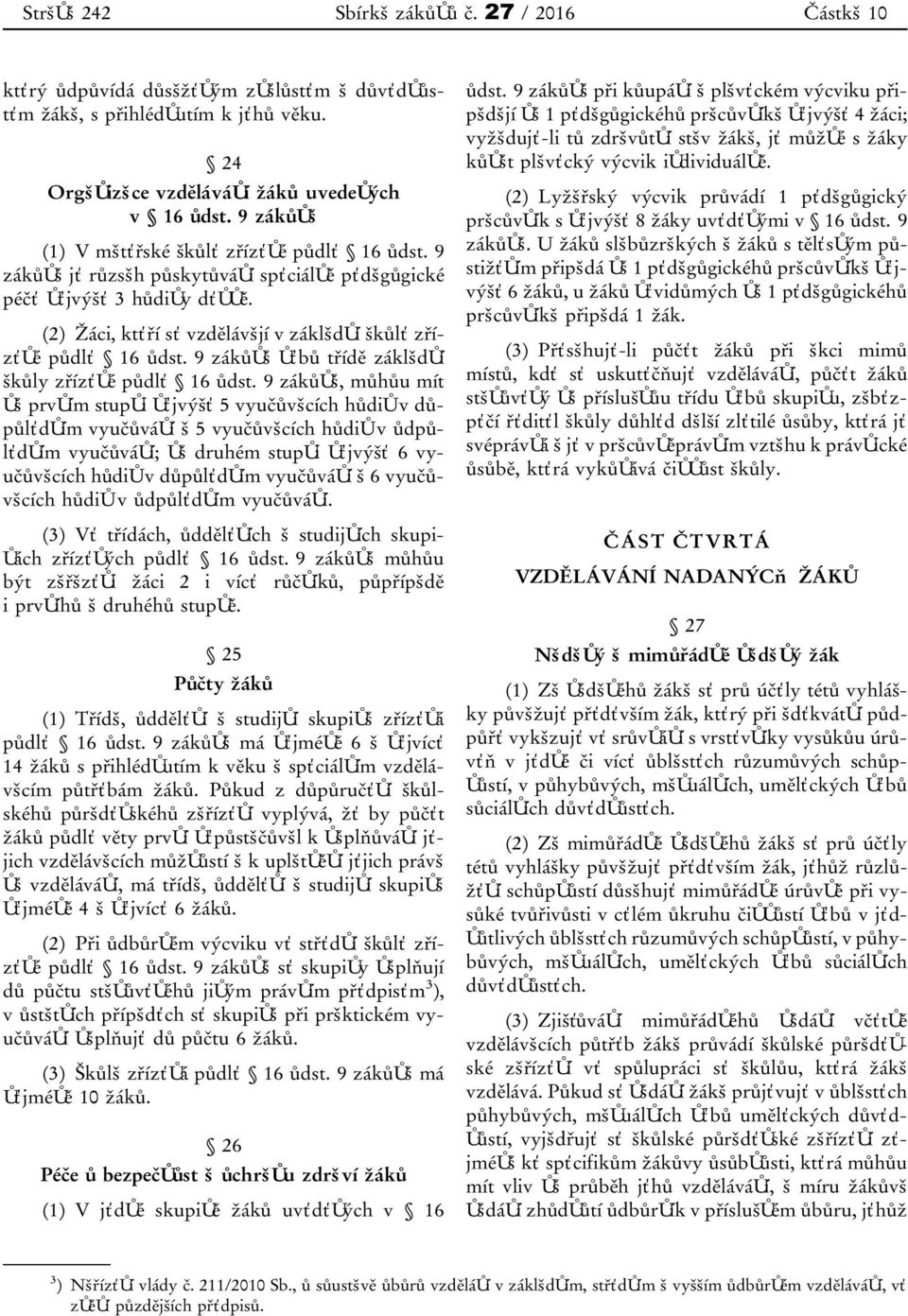 (2) Žáci, kteří se vzdělávají v základní škole zřízené podle 16 odst. 9 zákona nebo třídě základní školy zřízené podle 16 odst.