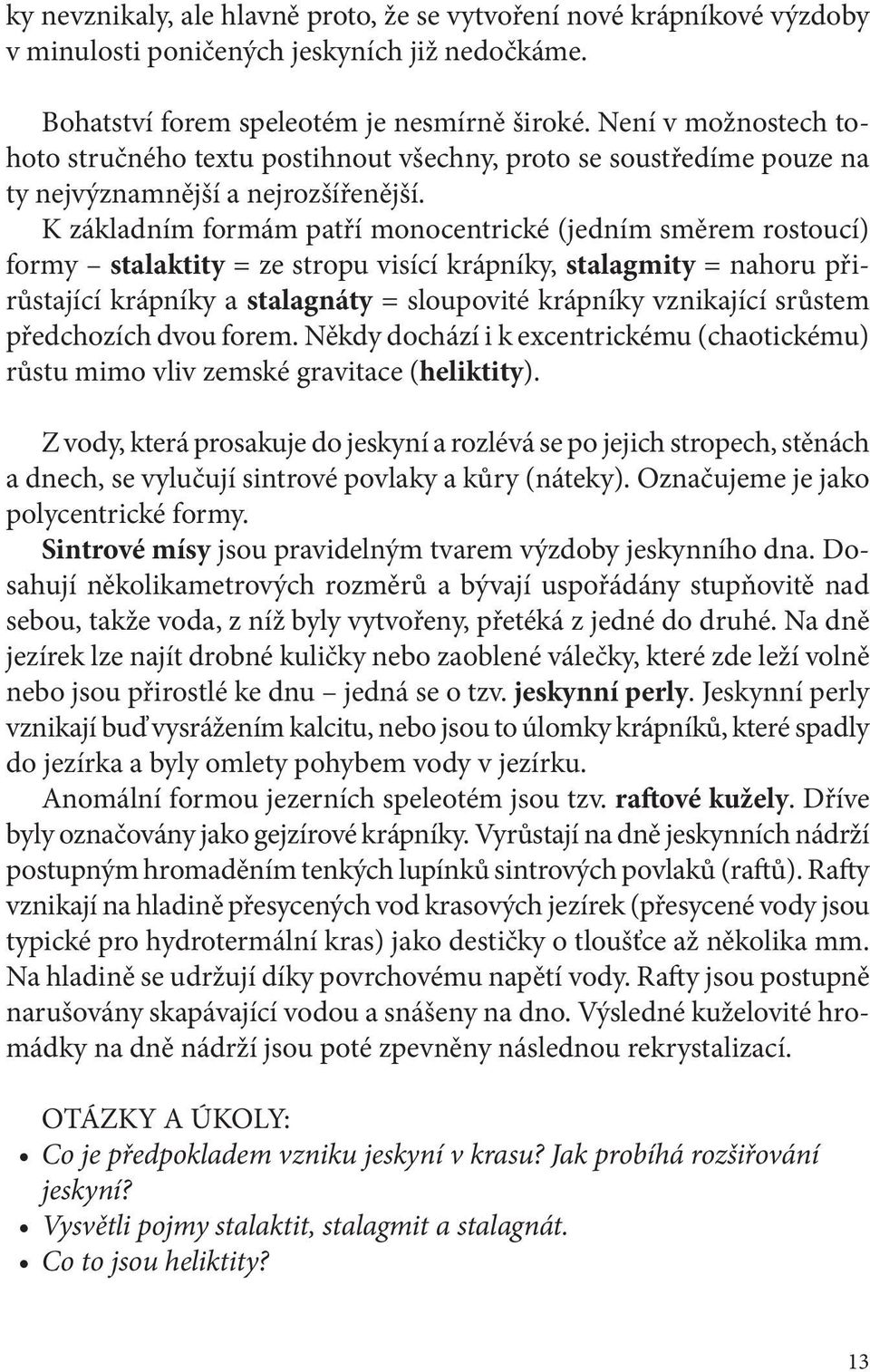 K základním formám patří monocentrické (jedním směrem rostoucí) formy stalaktity = ze stropu visící krápníky, stalagmity = nahoru přirůstající krápníky a stalagnáty = sloupovité krápníky vznikající