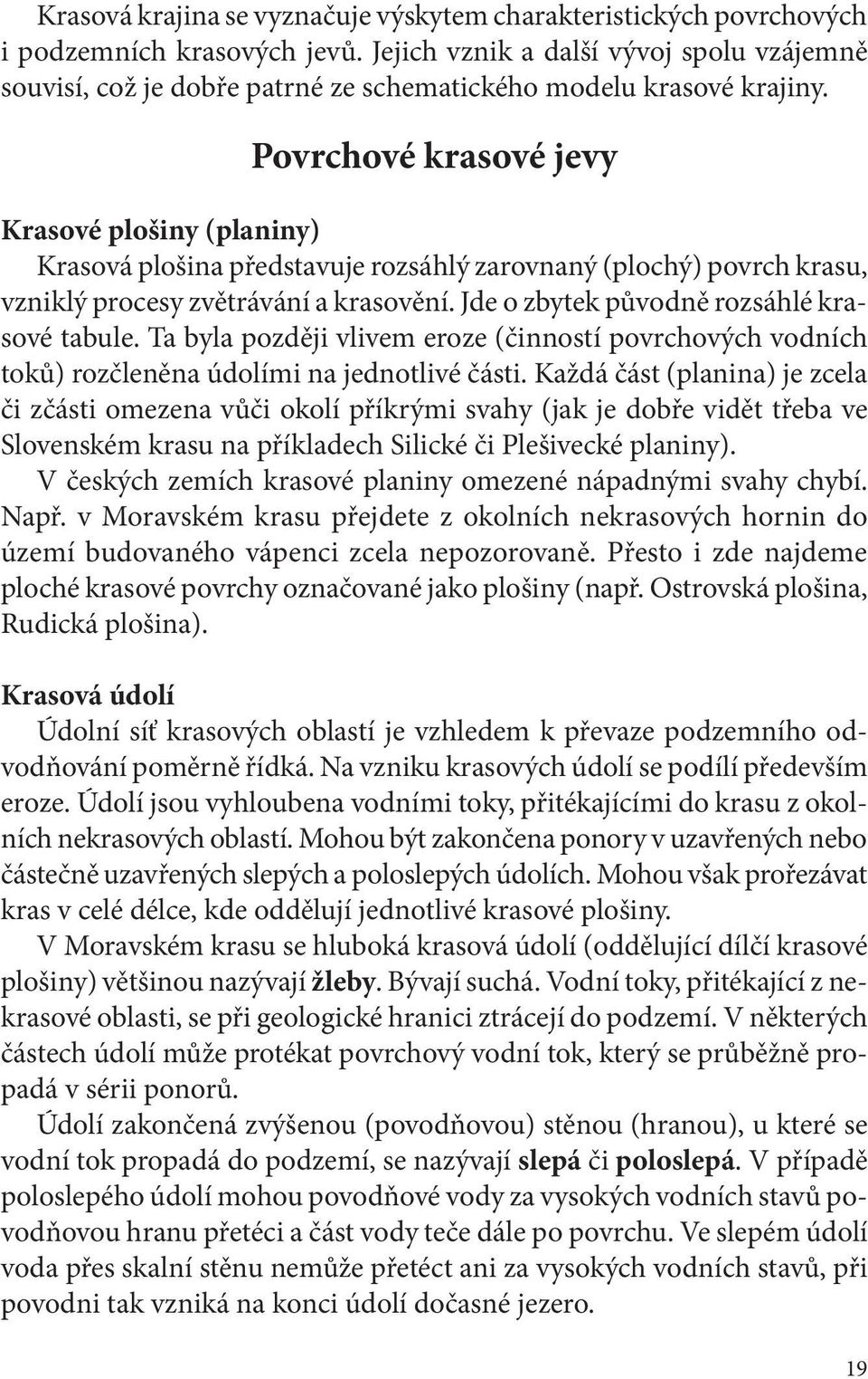 Povrchové krasové jevy Krasové plošiny (planiny) Krasová plošina představuje rozsáhlý zarovnaný (plochý) povrch krasu, vzniklý procesy zvětrávání a krasovění.