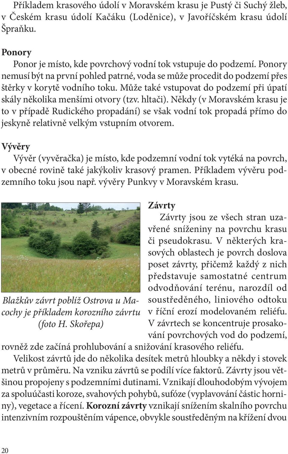 Může také vstupovat do podzemí při úpatí skály několika menšími otvory (tzv. hltači).