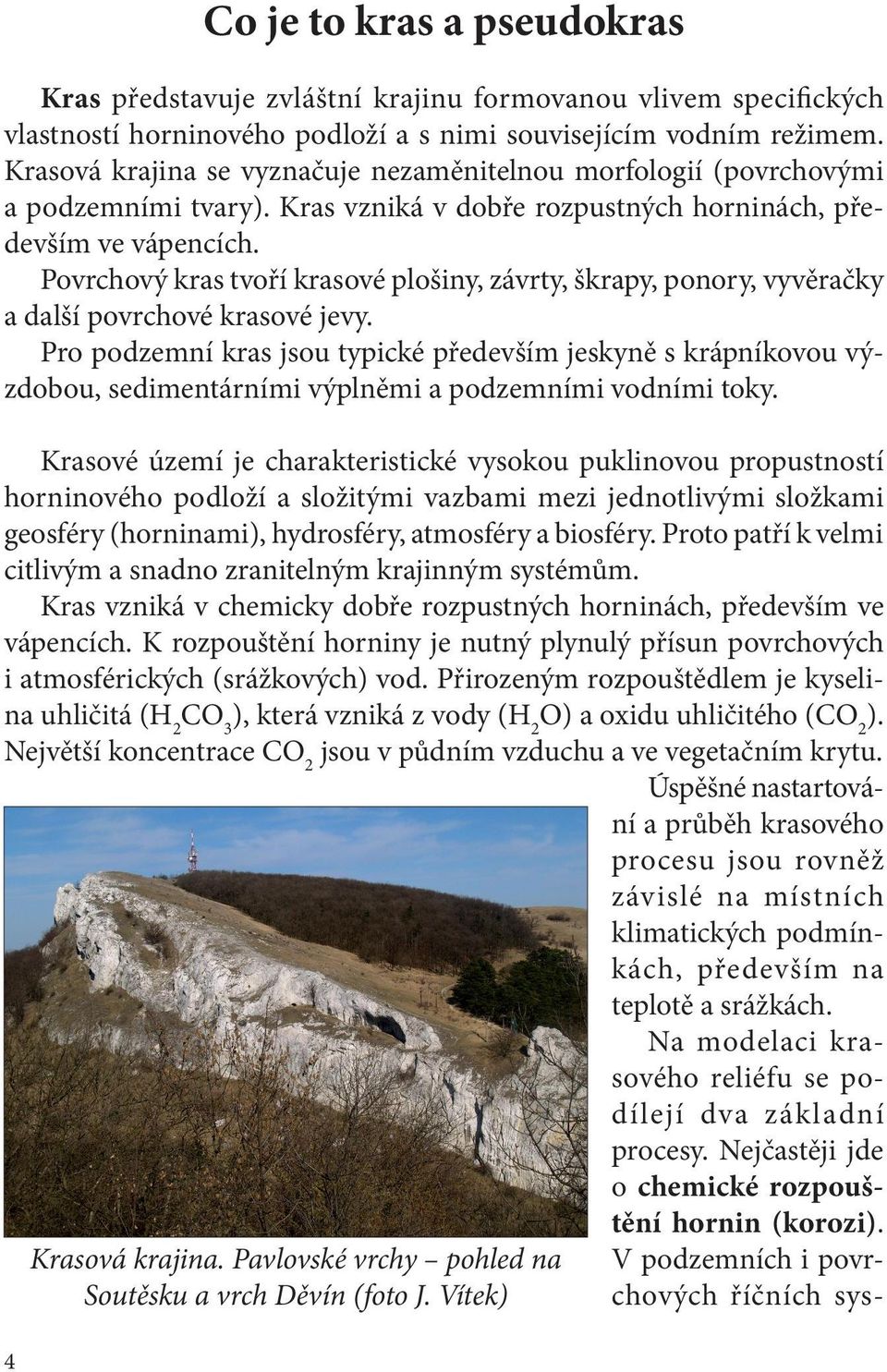 Povrchový kras tvoří krasové plošiny, závrty, škrapy, ponory, vyvěračky a další povrchové krasové jevy.