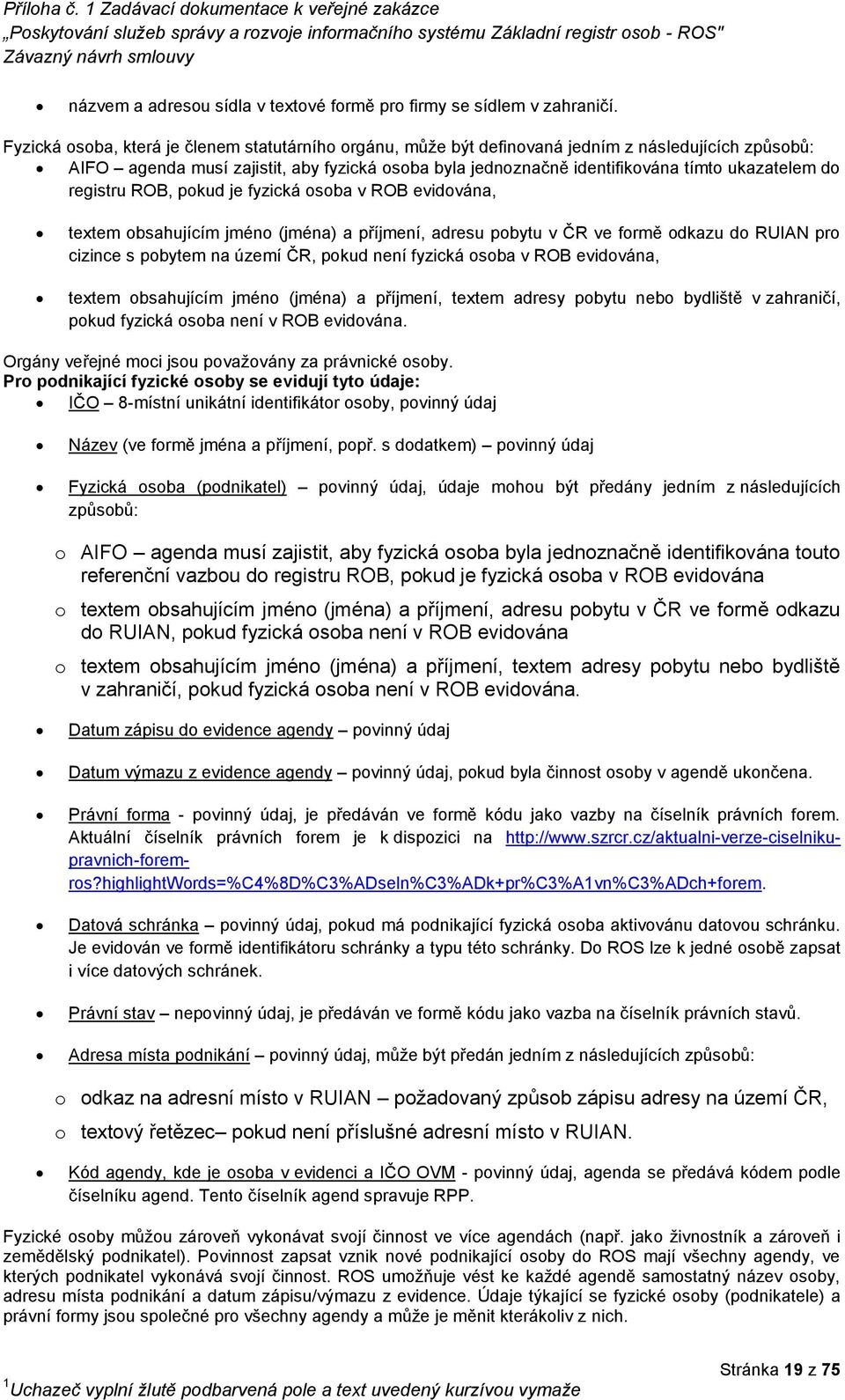 do registru ROB, pokud je fyzická osoba v ROB evidována, textem obsahujícím jméno (jména) a příjmení, adresu pobytu v ČR ve formě odkazu do RUIAN pro cizince s pobytem na území ČR, pokud není fyzická