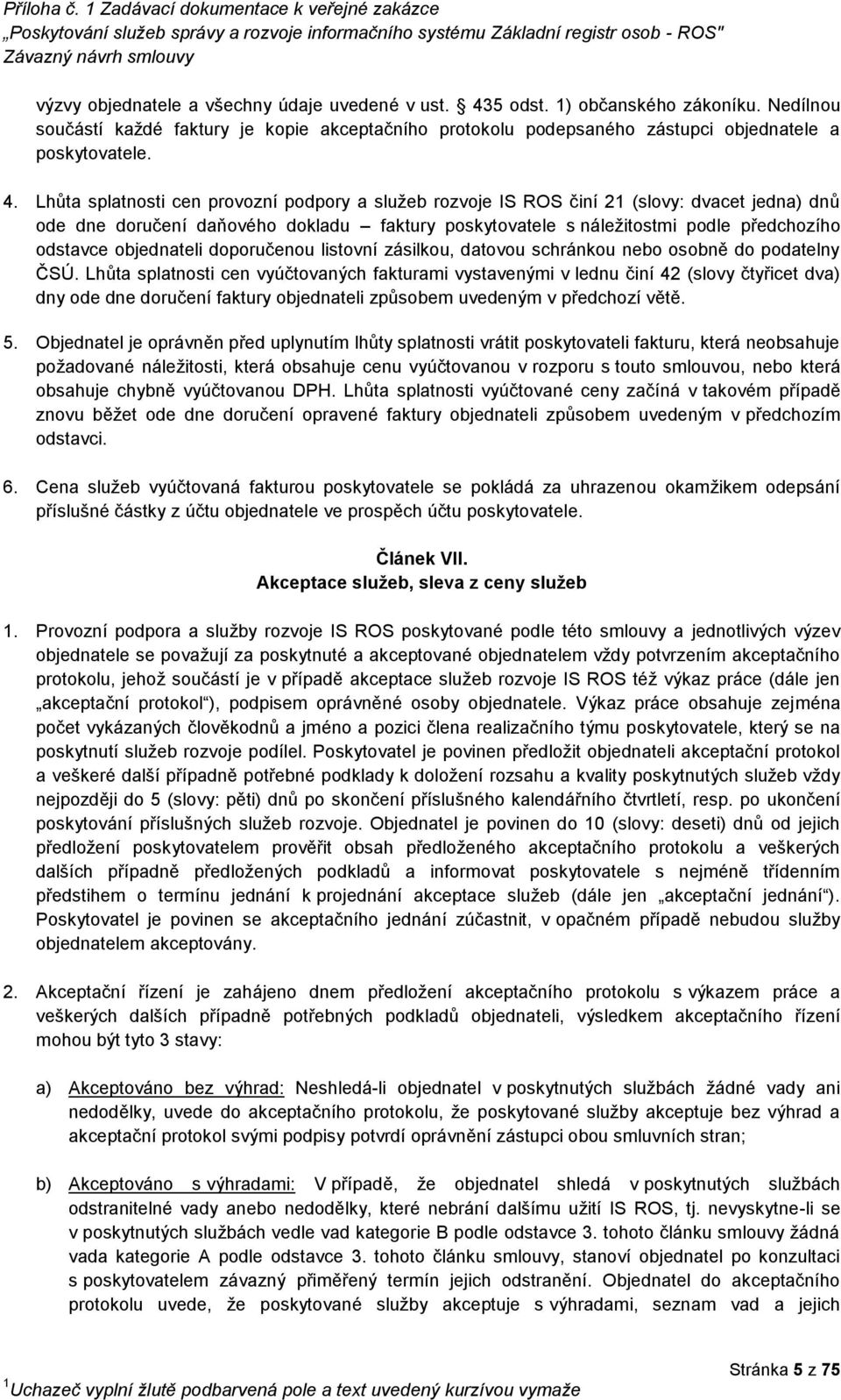 Lhůta splatnosti cen provozní podpory a služeb rozvoje IS ROS činí 21 (slovy: dvacet jedna) dnů ode dne doručení daňového dokladu faktury poskytovatele s náležitostmi podle předchozího odstavce