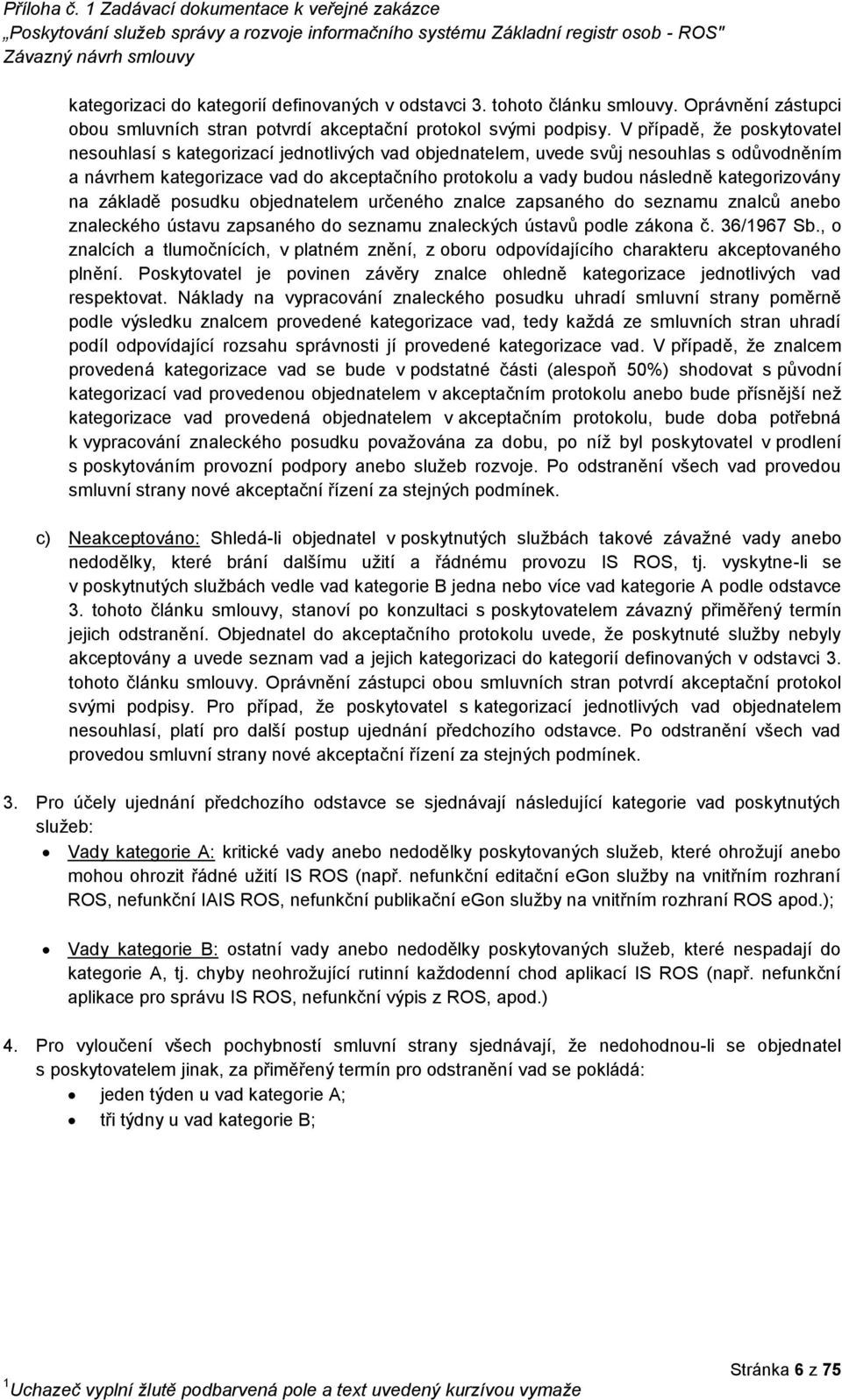 kategorizovány na základě posudku objednatelem určeného znalce zapsaného do seznamu znalců anebo znaleckého ústavu zapsaného do seznamu znaleckých ústavů podle zákona č. 36/1967 Sb.