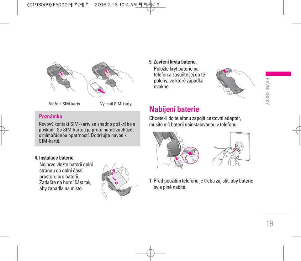 Nabíjení baterie Chcete-li do telefonu zapojit cestovní adaptér, musíte mít baterii nainstalovanou v telefonu. První kroky 4. Instalace baterie.