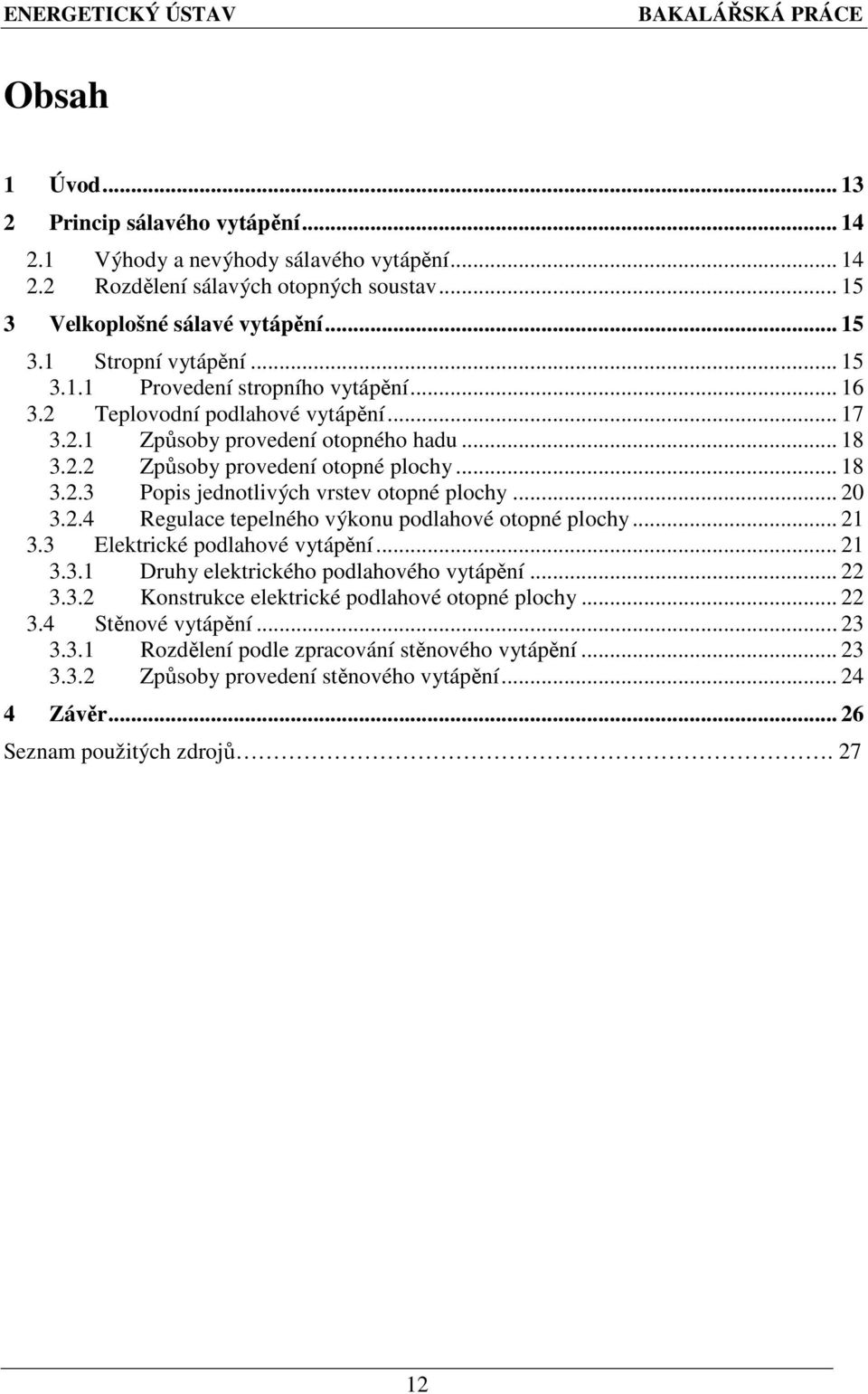 .. 20 3.2.4 Regulace tepelného výkonu podlahové otopné plochy... 21 3.3 Elektrické podlahové vytápění... 21 3.3.1 Druhy elektrického podlahového vytápění... 22 3.3.2 Konstrukce elektrické podlahové otopné plochy.