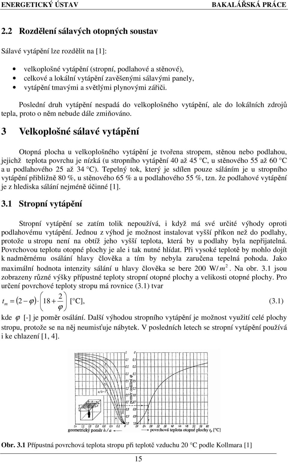 3 Velkoplošné sálavé vytápění Otopná plocha u velkoplošného vytápění je tvořena stropem, stěnou nebo podlahou, jejichž teplota povrchu je nízká (u stropního vytápění 40 až 45 C, u stěnového 55 až 60