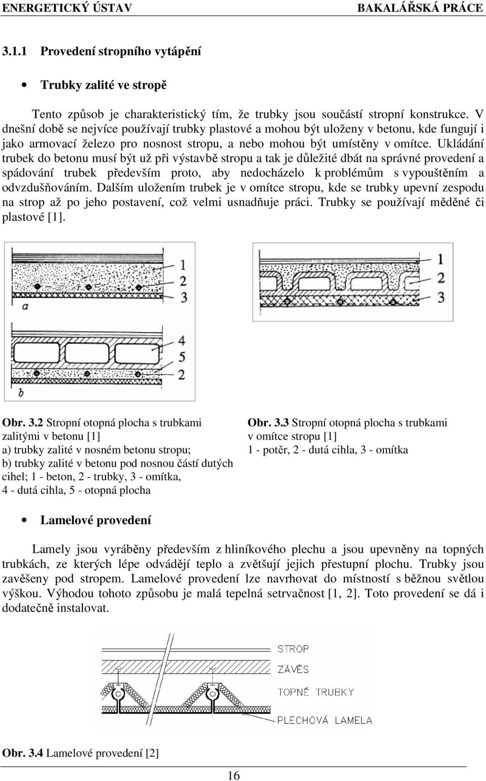 Ukládání trubek do betonu musí být už při výstavbě stropu a tak je důležité dbát na správné provedení a spádování trubek především proto, aby nedocházelo k problémům s vypouštěním a odvzdušňováním.