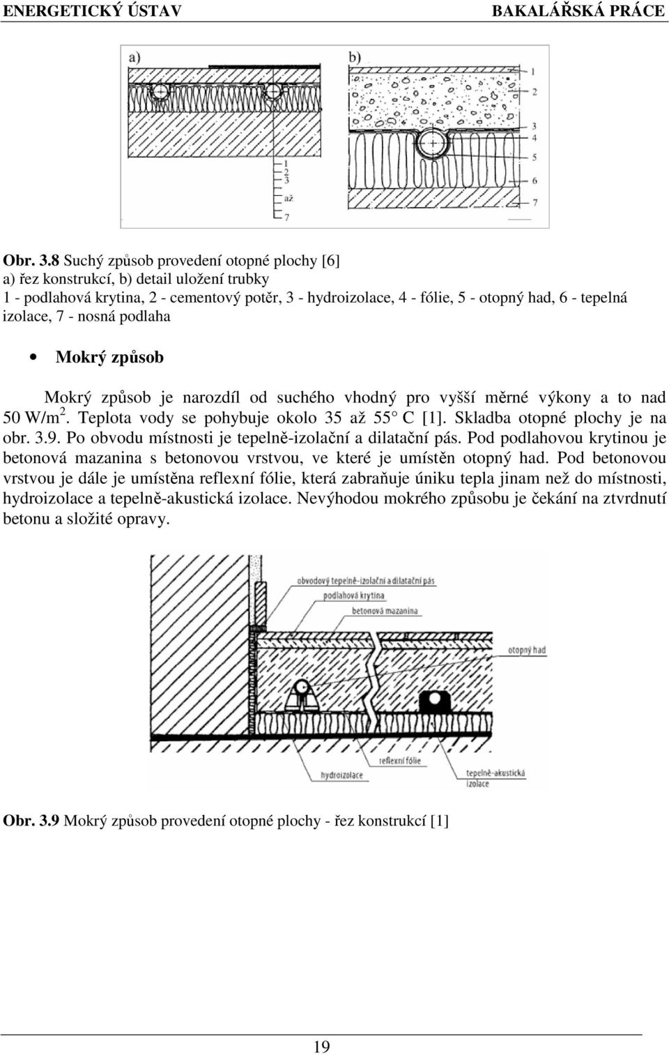 - nosná podlaha Mokrý způsob Mokrý způsob je narozdíl od suchého vhodný pro vyšší měrné výkony a to nad 50 W/m 2. Teplota vody se pohybuje okolo 35 až 55 C [1]. Skladba otopné plochy je na obr. 3.9.