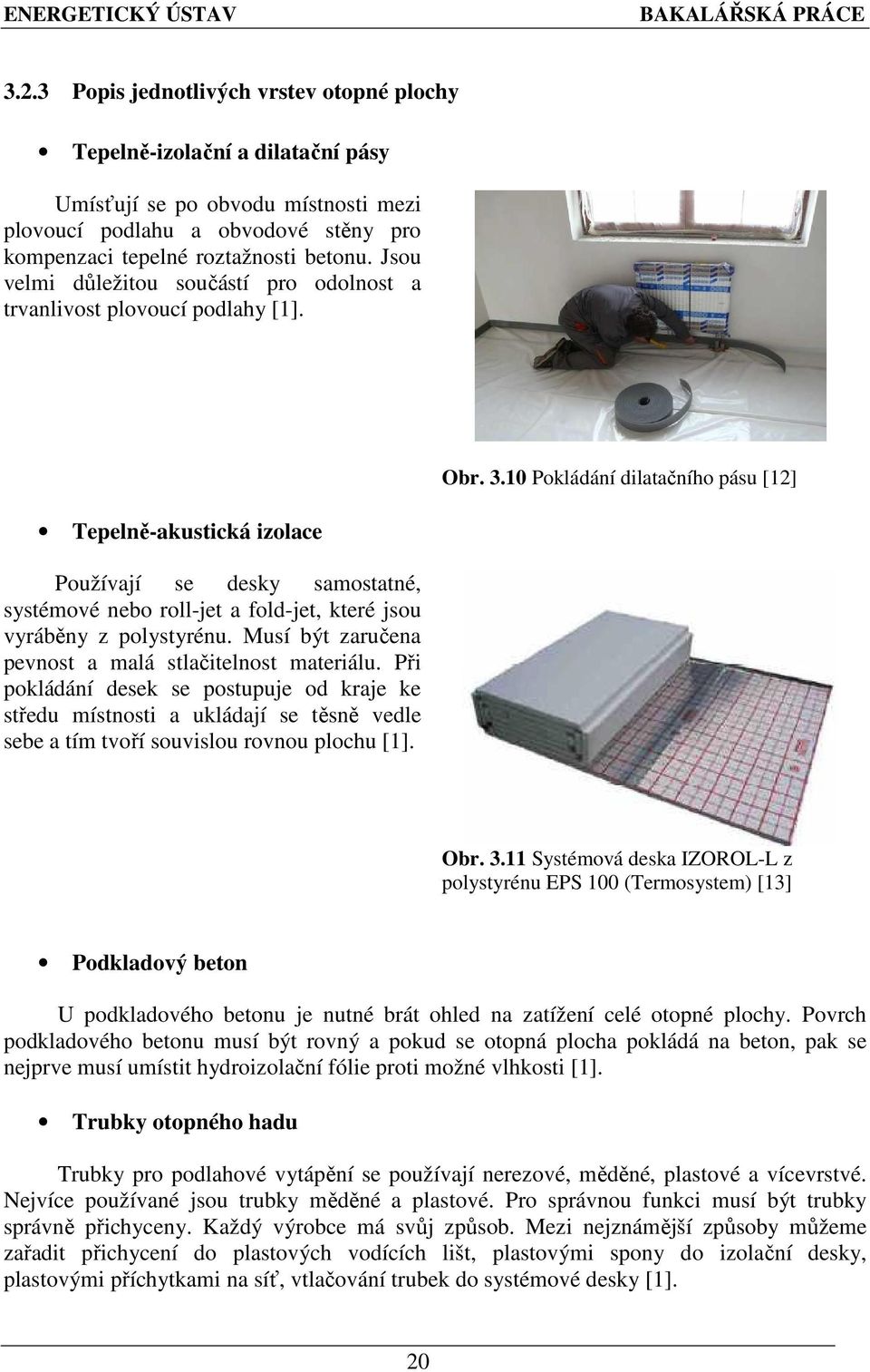 Tepelně-akustická izolace Používají se desky samostatné, systémové nebo roll-jet a fold-jet, které jsou vyráběny z polystyrénu. Musí být zaručena pevnost a malá stlačitelnost materiálu.