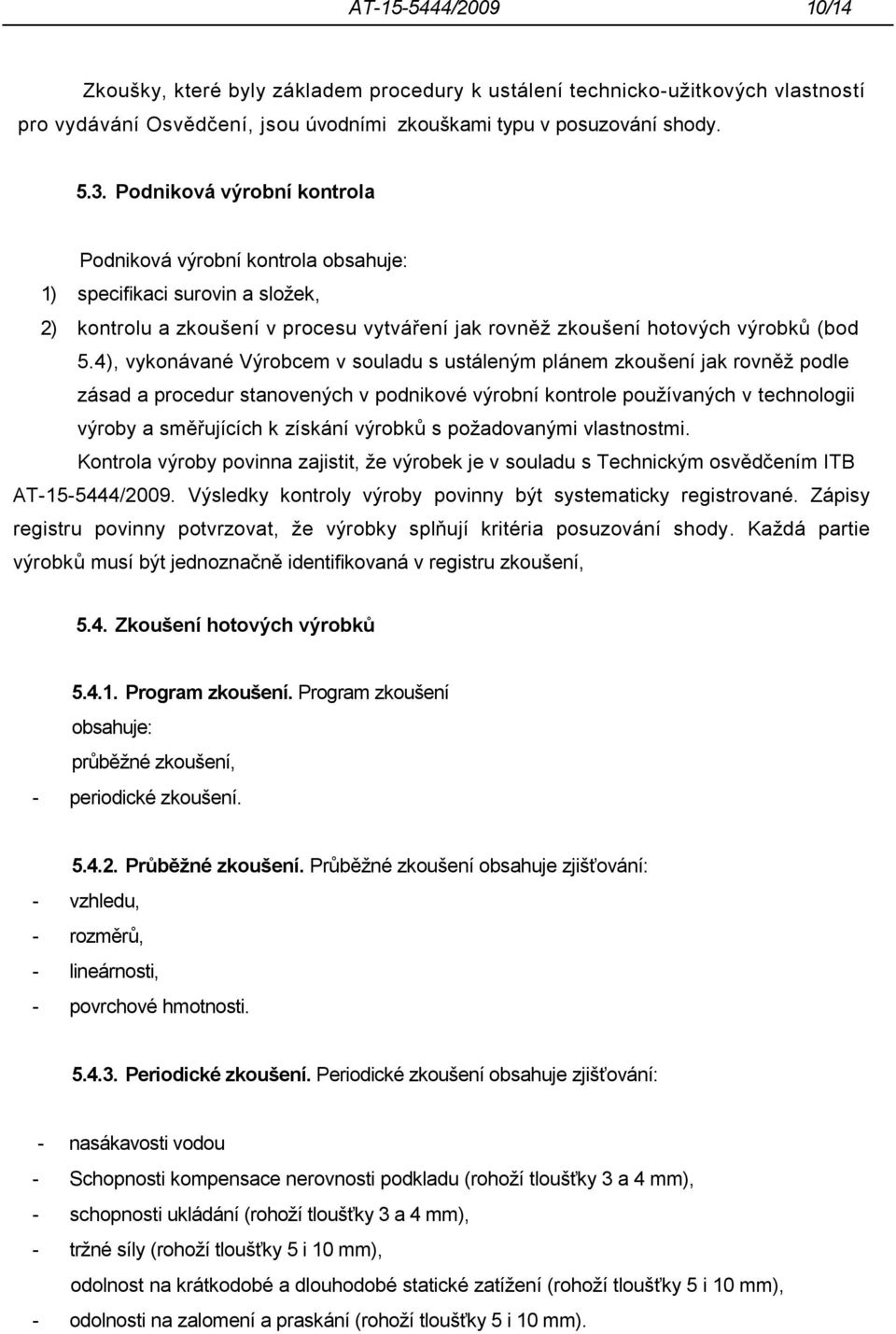 4), vykonávané Výrobcem v souladu s ustáleným plánem zkoušení jak rovněž podle zásad a procedur stanovených v podnikové výrobní kontrole používaných v technologii výroby a směřujících k získání