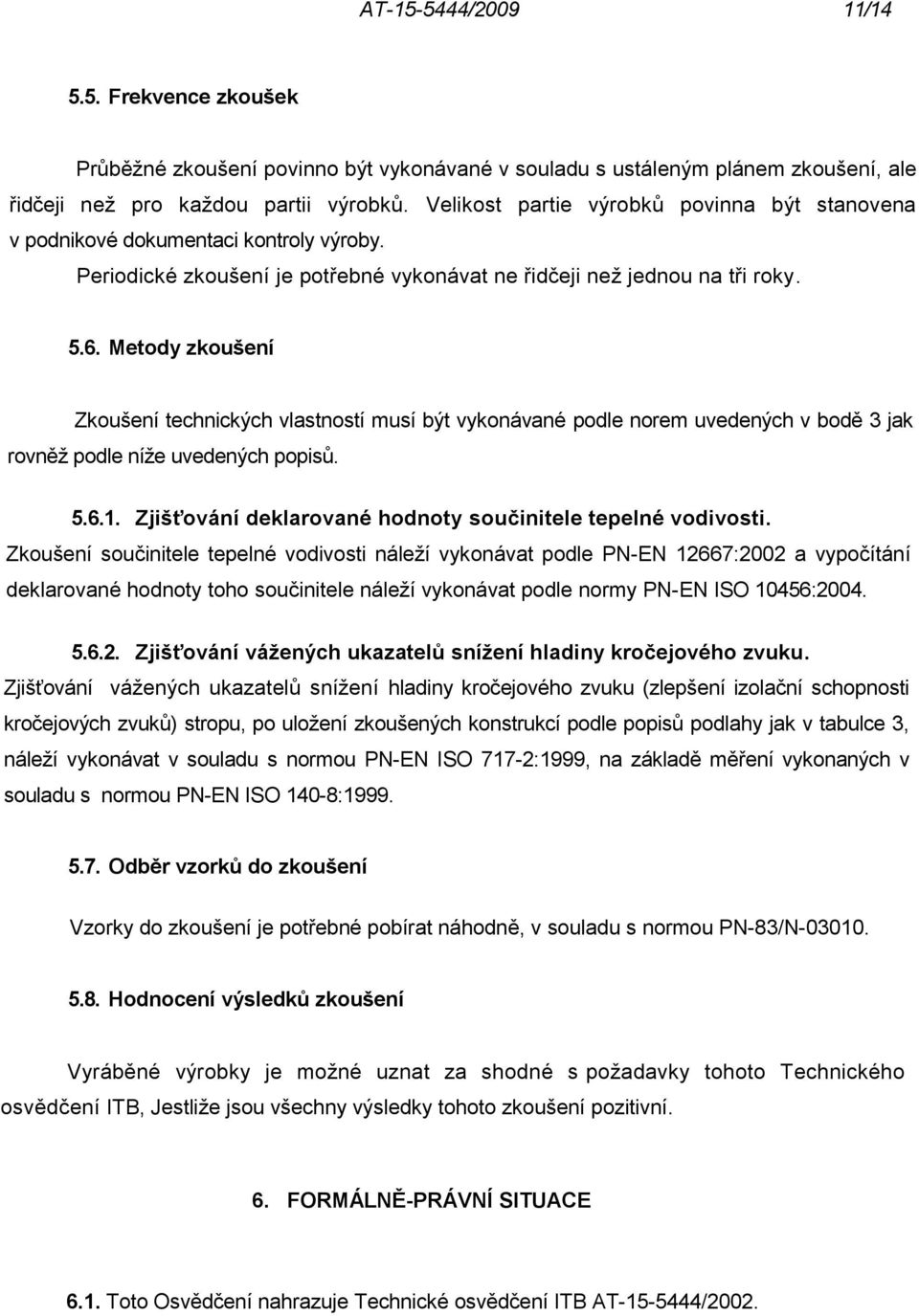 Metody zkoušení Zkoušení technických vlastností musí být vykonávané podle norem uvedených v bodě 3 jak rovněž podle níže uvedených popisů. 5.6.1.