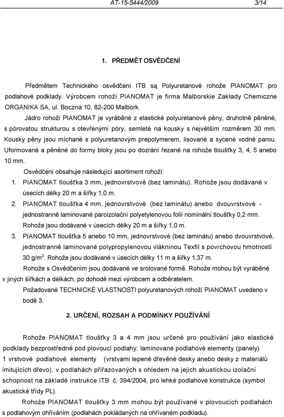 Jádro rohoží PIANOMAT je vyráběné z elastické polyuretanové pěny, druhotně pěněné, s pórovatou strukturou s otevřenými póry, semleté na kousky s největším rozměrem 30 mm.