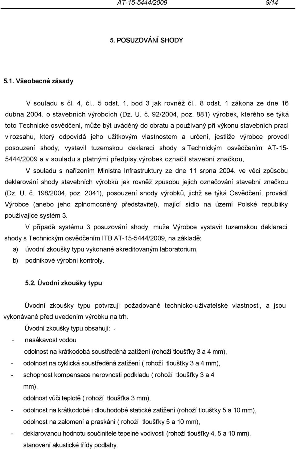 výrobce provedl posouzení shody, vystavil tuzemskou deklaraci shody s Technickým osvědčením AT-15-5444/2009 a v souladu s platnými předpisy.