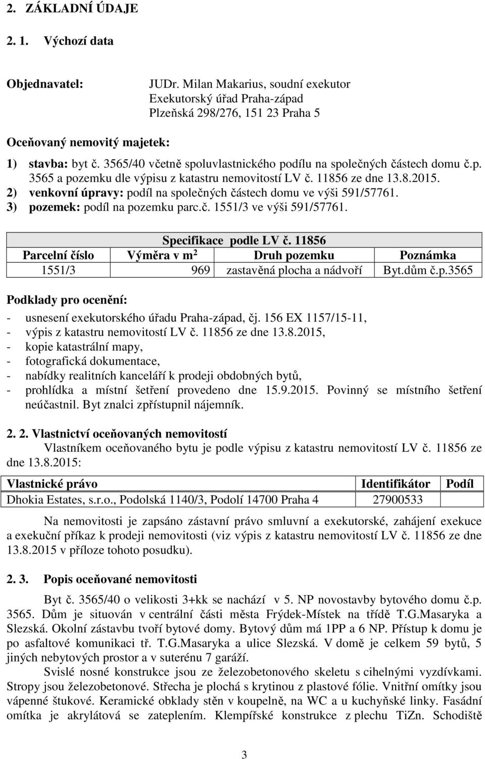 2) venkovní úpravy: podíl na společných částech domu ve výši 591/57761. 3) pozemek: podíl na pozemku parc.č. 1551/3 ve výši 591/57761. Specifikace podle LV č.