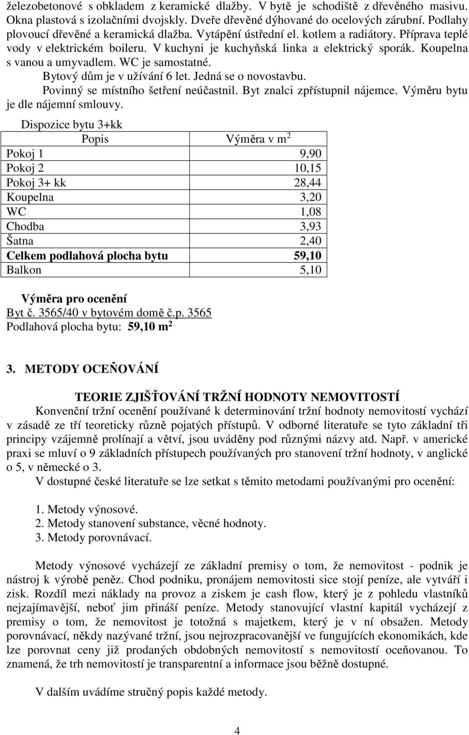 Koupelna s vanou a umyvadlem. WC je samostatné. Bytový dům je v užívání 6 let. Jedná se o novostavbu. Povinný se místního šetření neúčastnil. Byt znalci zpřístupnil nájemce.