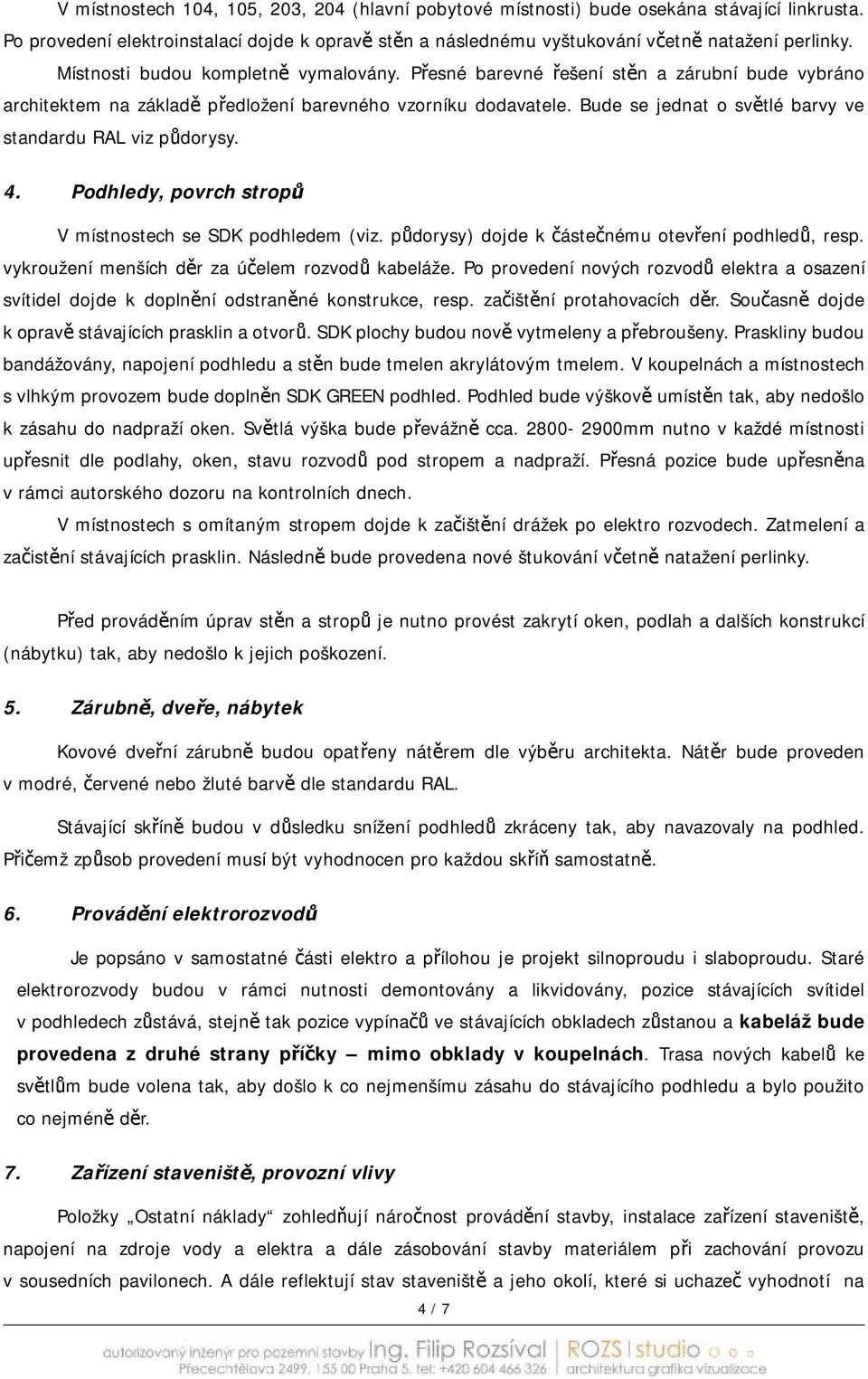 Bude se jednat o světlé barvy ve standardu RAL viz půdorysy. 4. Podhledy, povrch stropů V místnostech se SDK podhledem (viz. půdorysy) dojde k částečnému otevření podhledů, resp.