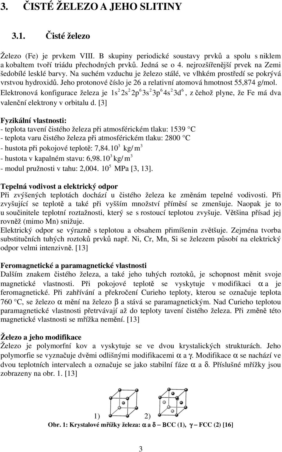 Jeho protonové číslo je 26 a relativní atomová hmotnost 55,874 g/mol. 2 2 6 2 6 2 6 Elektronová konfigurace železa je 1s 2s 2p 3s 3p 4s 3d, z čehož plyne, že Fe má dva valenční elektrony v orbitalu d.