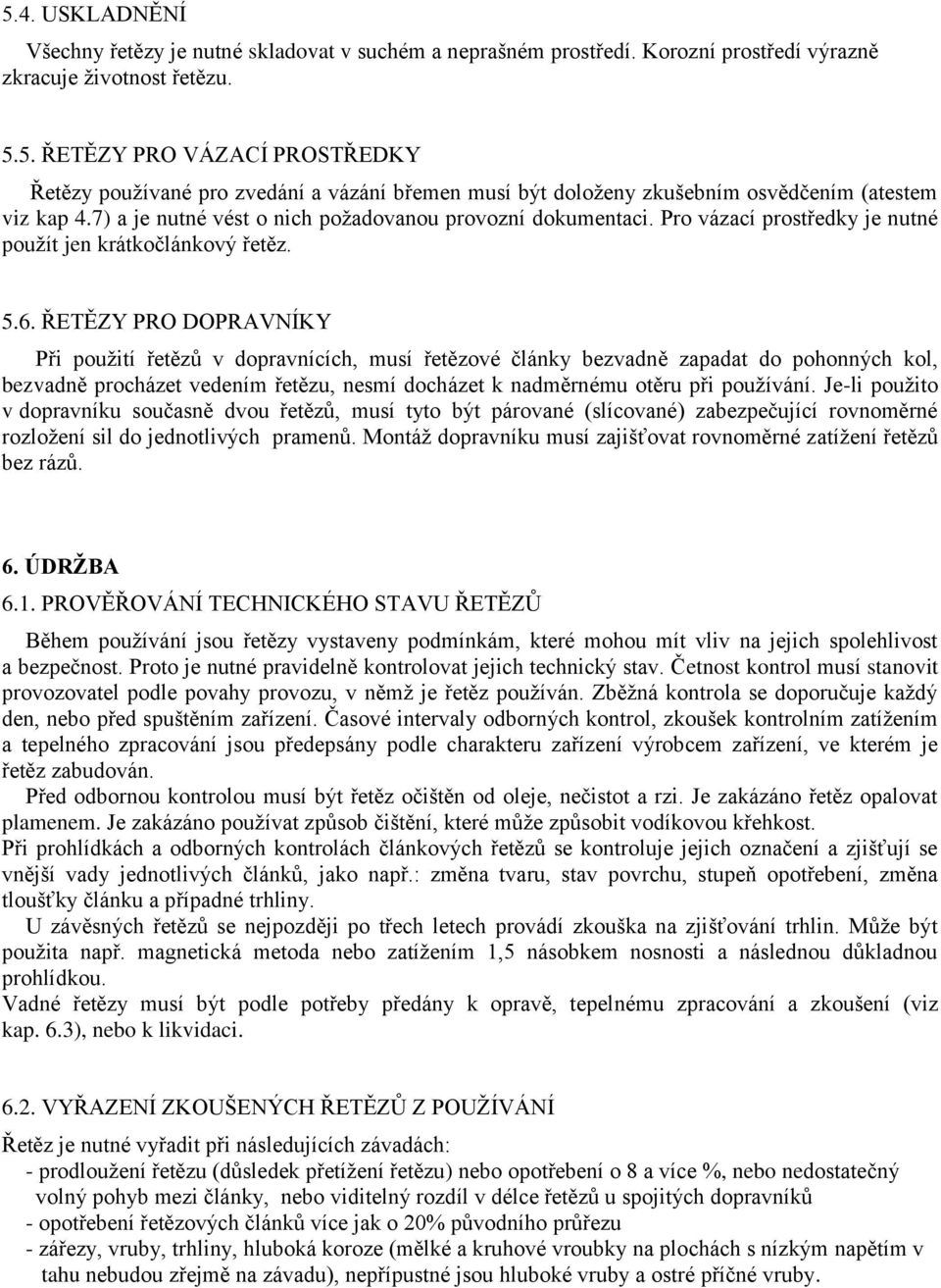 ŘETĚZY PRO DOPRAVNÍKY Při použití řetězů v dopravnících, musí řetězové články bezvadně zapadat do pohonných kol, bezvadně procházet vedením řetězu, nesmí docházet k nadměrnému otěru při používání.