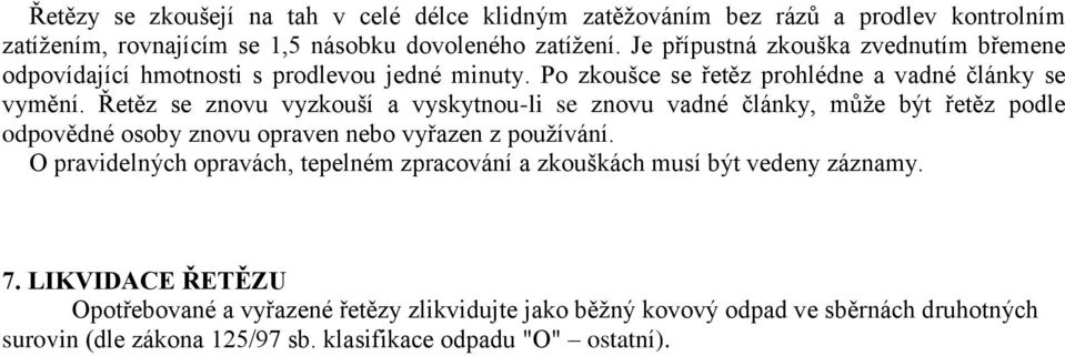 Řetěz se znovu vyzkouší a vyskytnou-li se znovu vadné články, může být řetěz podle odpovědné osoby znovu opraven nebo vyřazen z používání.