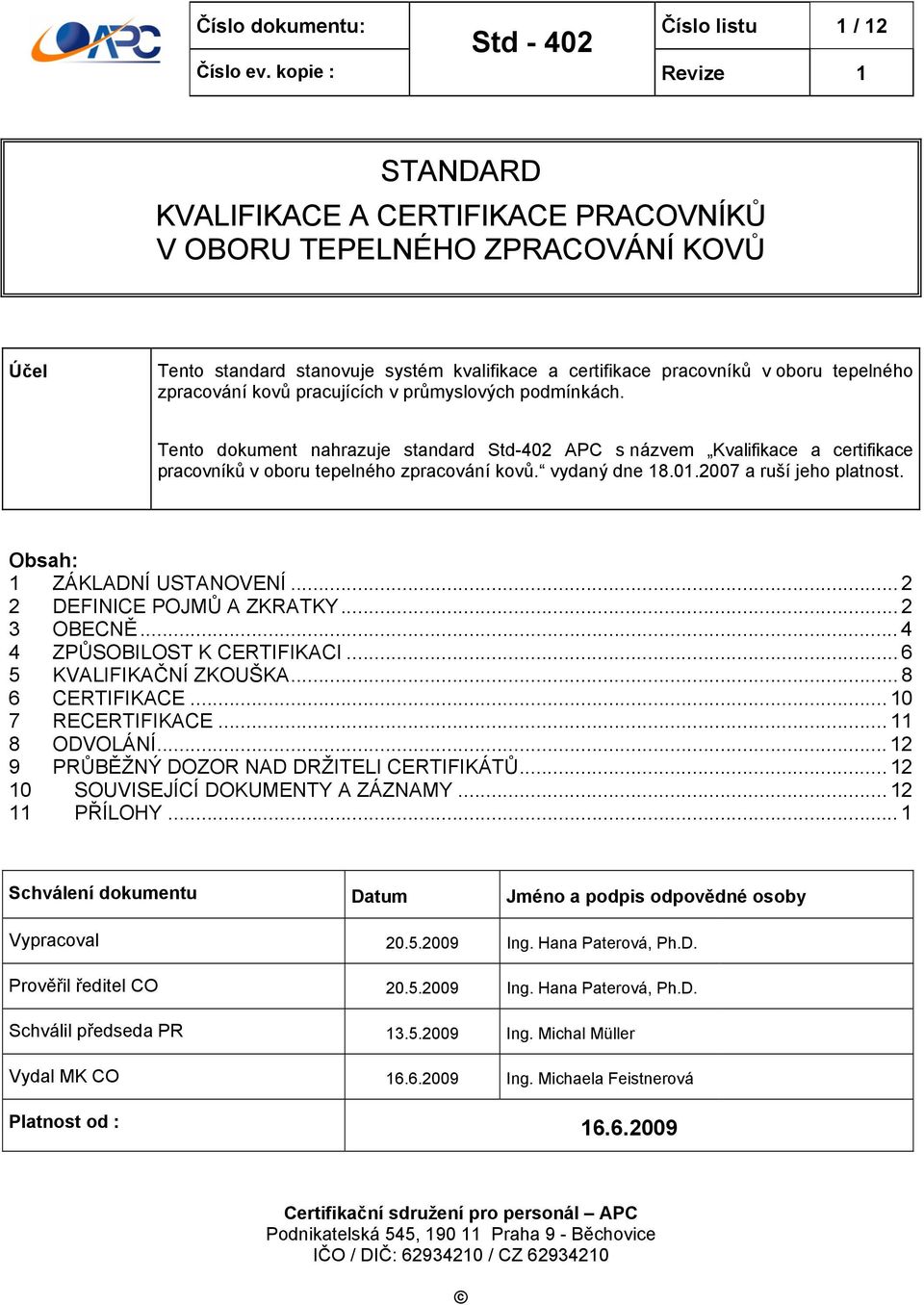 vydaný dne 18.01.2007 a ruší jeho platnost. Obsah: 1 ZÁKLADNÍ USTANOVENÍ... 2 2 DEFINICE POJMŮ A ZKRATKY... 2 3 OBECNĚ... 4 4 ZPŮSOBILOST K CERTIFIKACI... 6 5 KVALIFIKAČNÍ ZKOUŠKA... 8 6 CERTIFIKACE.