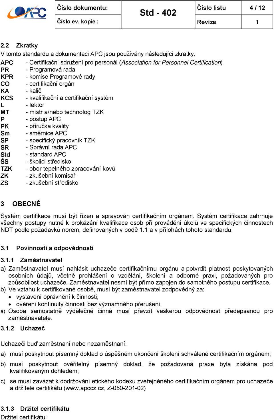 Programové rady CO - certifikační orgán KA - kalič KCS - kvalifikační a certifikační systém L - lektor MT - mistr a/nebo technolog TZK P - postup APC PK - příručka kvality Sm - směrnice APC SP -