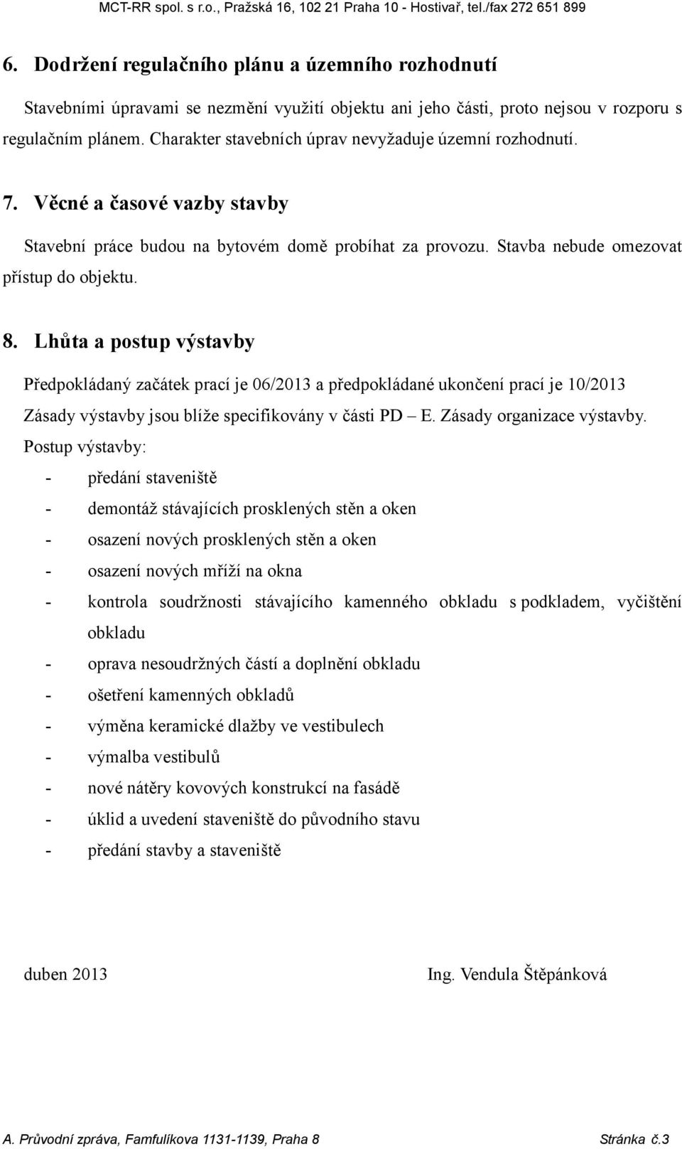 Lhůta a postup výstavby Předpokládaný začátek prací je 06/2013 a předpokládané ukončení prací je 10/2013 Zásady výstavby jsou blíže specifikovány v části PD E. Zásady organizace výstavby.