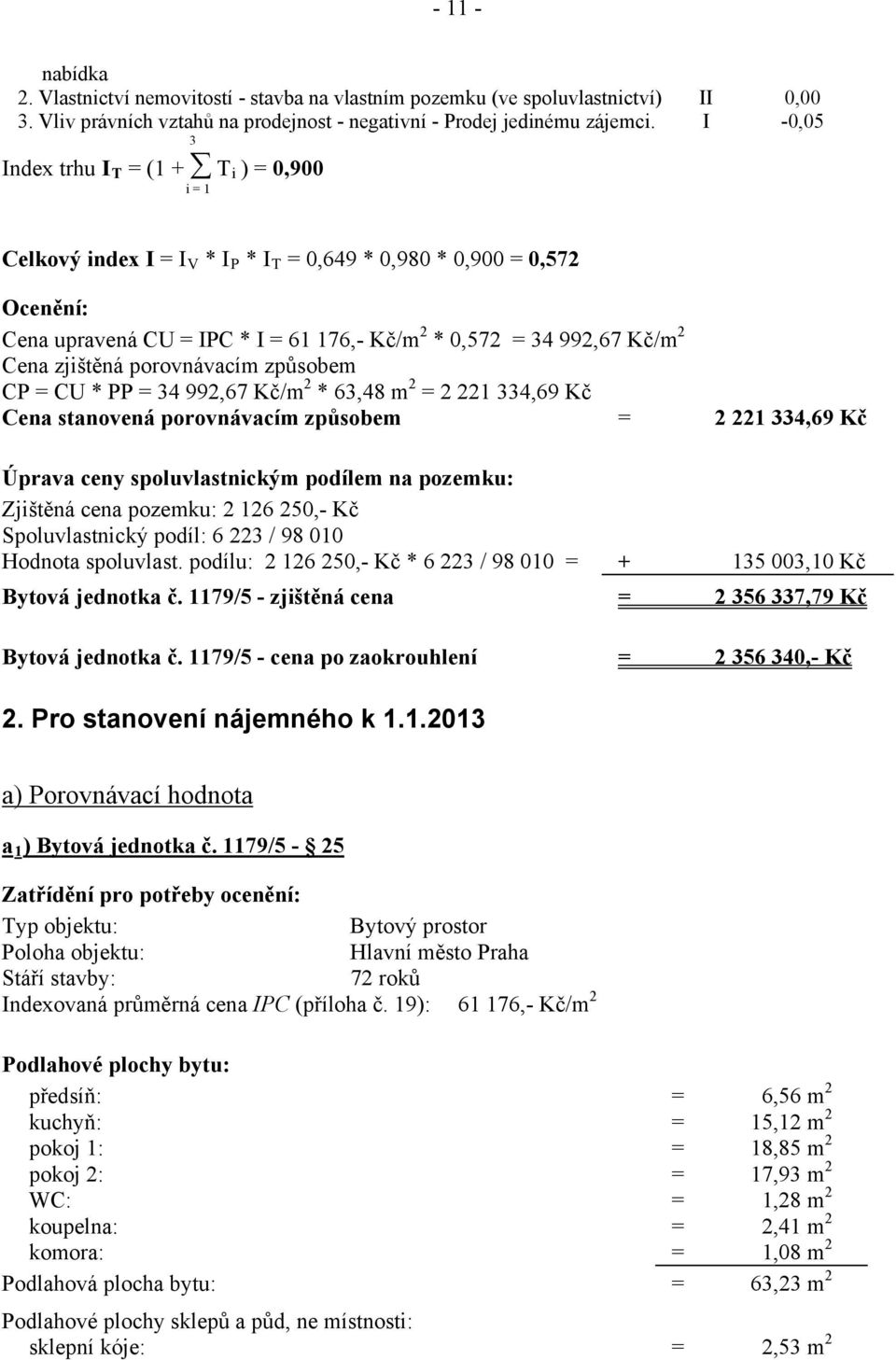 Cena zjištěná porovnávacím způsobem CP = CU * PP = 34 992,67 Kč/m 2 * 63,48 m 2 = 2 221 334,69 Kč Cena stanovená porovnávacím způsobem = 2 221 334,69 Kč Úprava ceny spoluvlastnickým podílem na