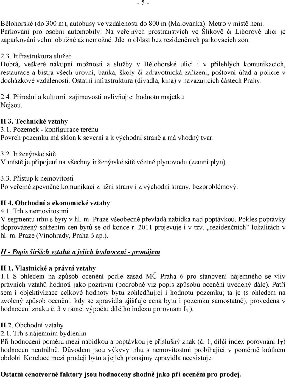 Infrastruktura služeb Dobrá, veškeré nákupní možnosti a služby v Bělohorské ulici i v přilehlých komunikacích, restaurace a bistra všech úrovní, banka, školy či zdravotnická zařízení, poštovní úřad a