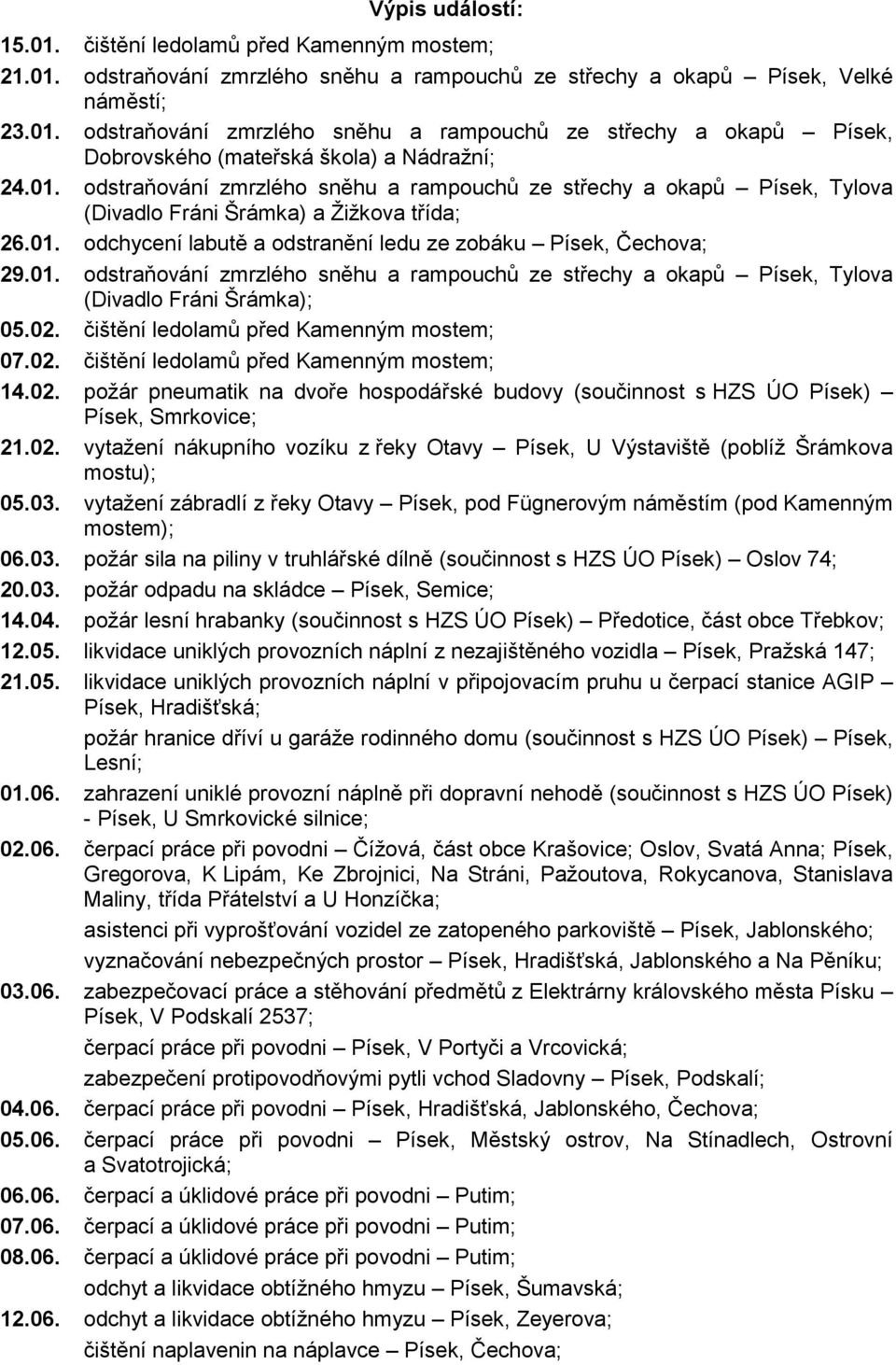 02. čištění ledolamů před Kamenným mostem; 07.02. čištění ledolamů před Kamenným mostem; 14.02. požár pneumatik na dvoře hospodářské budovy (součinnost s HZS ÚO Písek) Písek, Smrkovice; 21.02. vytažení nákupního vozíku z řeky Otavy Písek, U Výstaviště (poblíž Šrámkova mostu); 05.