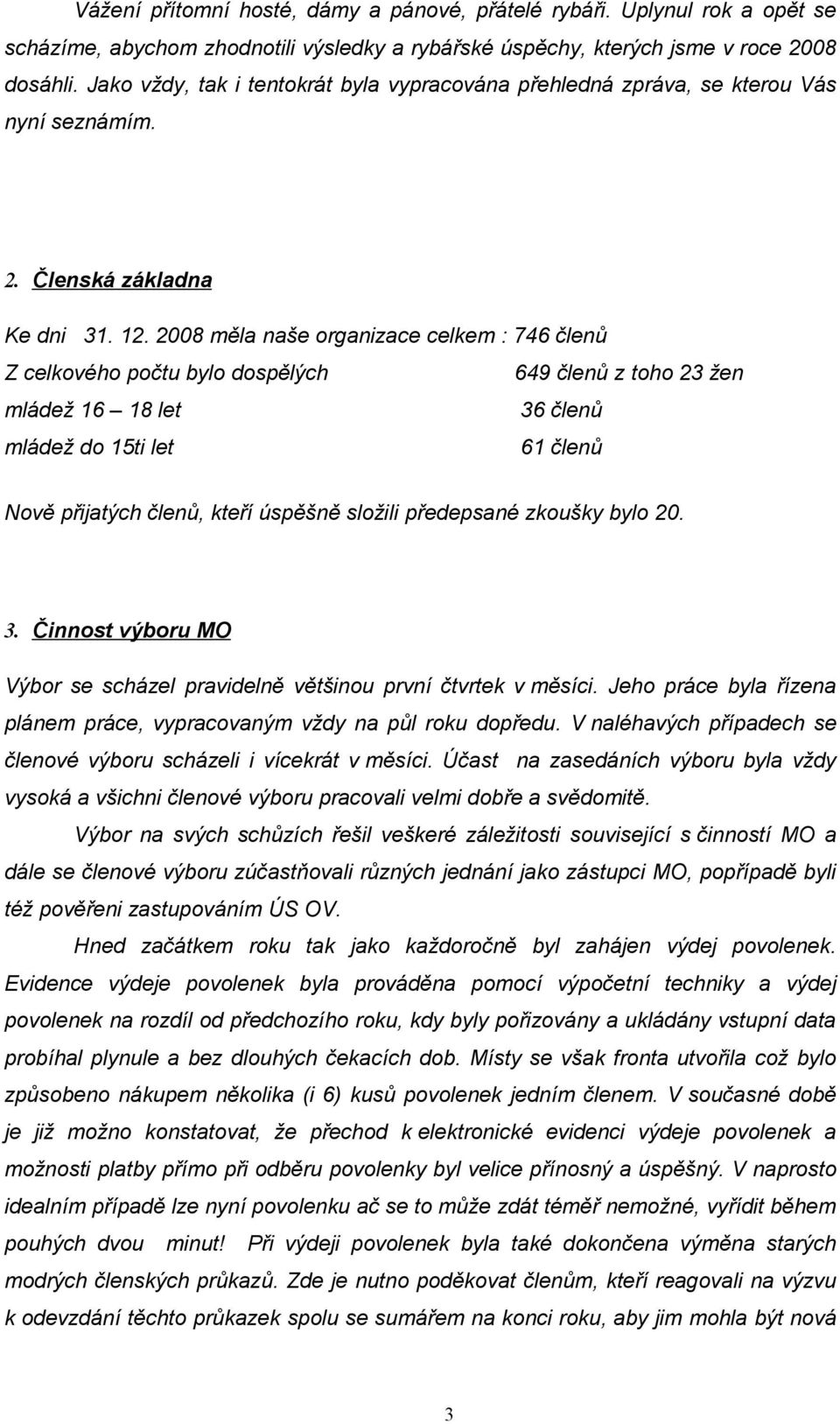 2008 měla naše organizace celkem : 746 členů Z celkového počtu bylo dospělých 649 členů z toho 23 žen mládež 16 18 let 36 členů mládež do 15ti let 61 členů Nově přijatých členů, kteří úspěšně složili