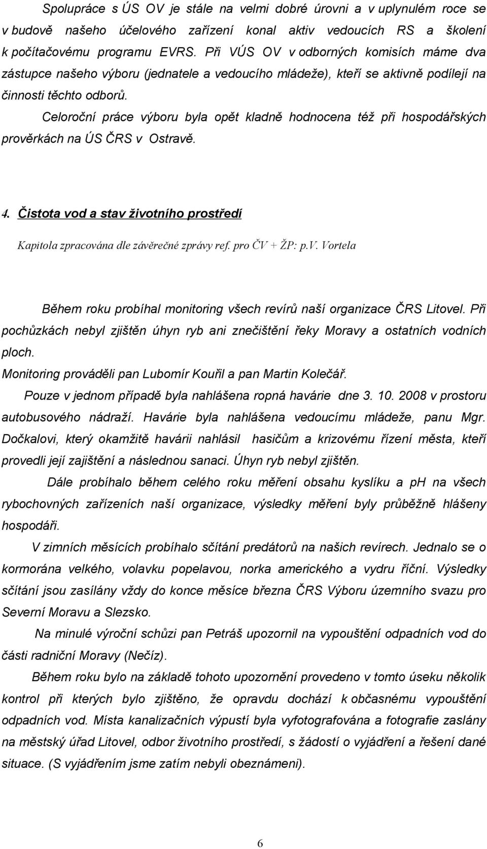 Celoroční práce výboru byla opět kladně hodnocena též při hospodářských prověrkách na ÚS ČRS v Ostravě. 4. Čistota vod a stav životního prostředí Kapitola zpracována dle závěrečné zprávy ref.