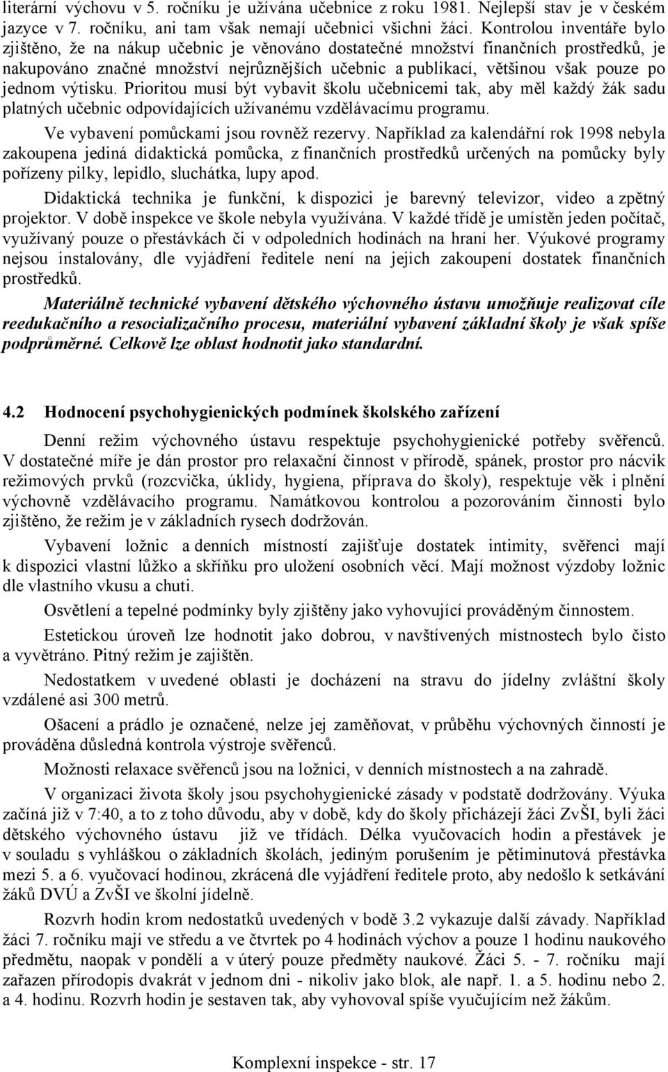 jednom výtisku. Prioritou musí být vybavit školu učebnicemi tak, aby měl každý žák sadu platných učebnic odpovídajících užívanému vzdělávacímu programu. Ve vybavení pomůckami jsou rovněž rezervy.