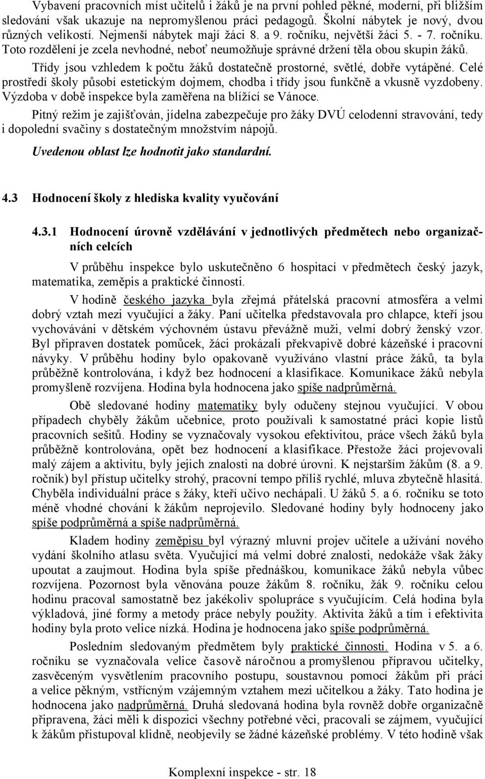 Třídy jsou vzhledem k počtu žáků dostatečně prostorné, světlé, dobře vytápěné. Celé prostředí školy působí estetickým dojmem, chodba i třídy jsou funkčně a vkusně vyzdobeny.